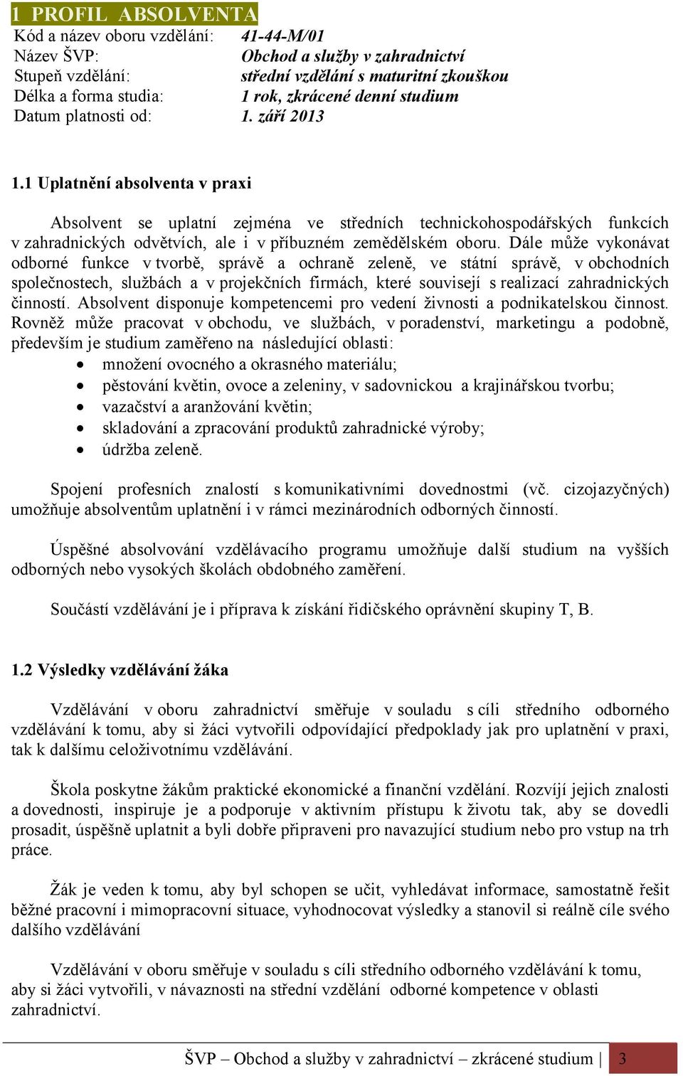 1 Uplatnění absolventa v praxi Absolvent se uplatní zejména ve středních technickohospodářských funkcích v zahradnických odvětvích, ale i v příbuzném zemědělském oboru.