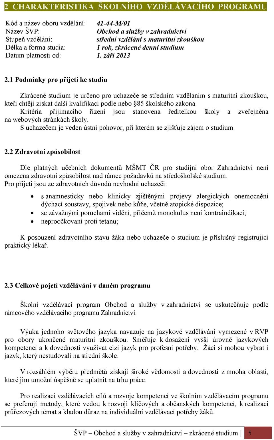 1 Podmínky pro přijetí ke studiu Zkrácené studium je určeno pro uchazeče se středním vzděláním s maturitní zkouškou, kteří chtějí získat další kvalifikaci podle nebo 85 školského zákona.