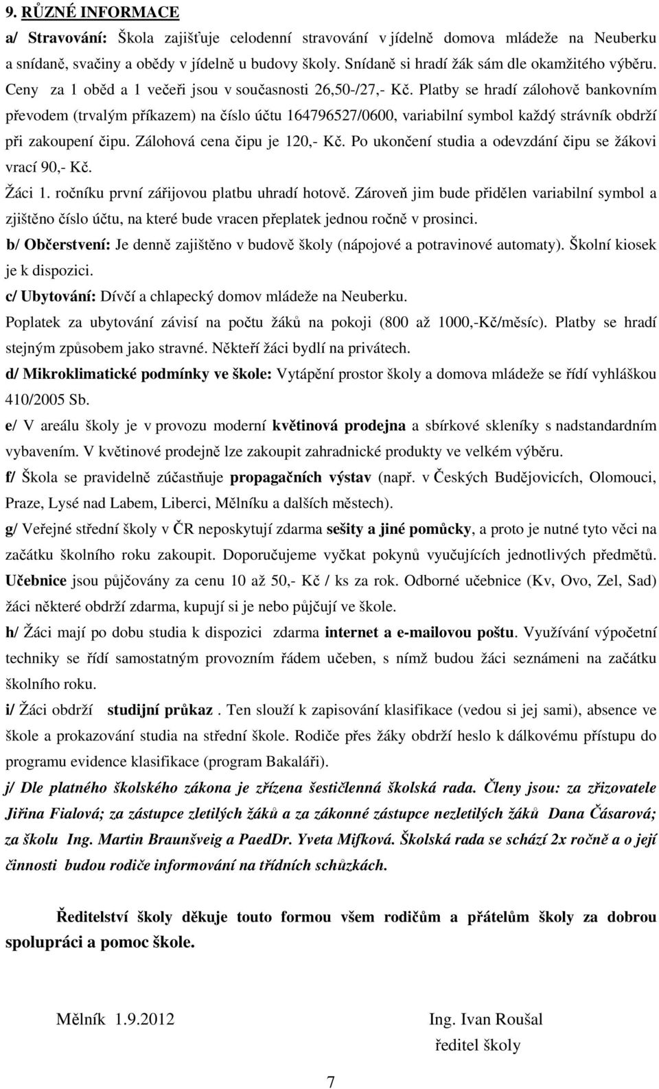 Platby se hradí zálohově bankovním převodem (trvalým příkazem) na číslo účtu 164796527/0600, variabilní symbol každý strávník obdrží při zakoupení čipu. Zálohová cena čipu je 120,- Kč.