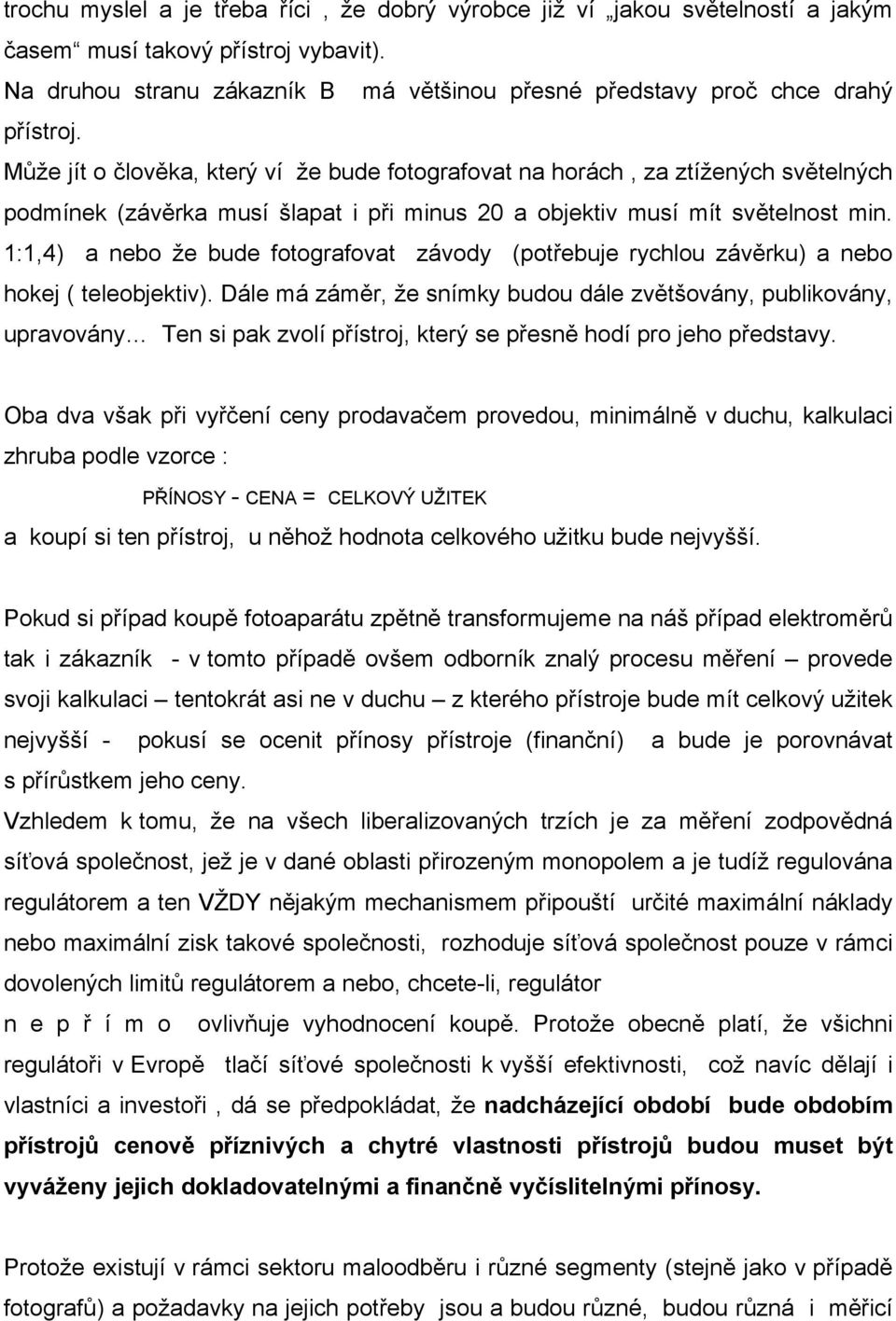 1:1,4) a nebo že bude fotografovat závody (potřebuje rychlou závěrku) a nebo hokej ( teleobjektiv).