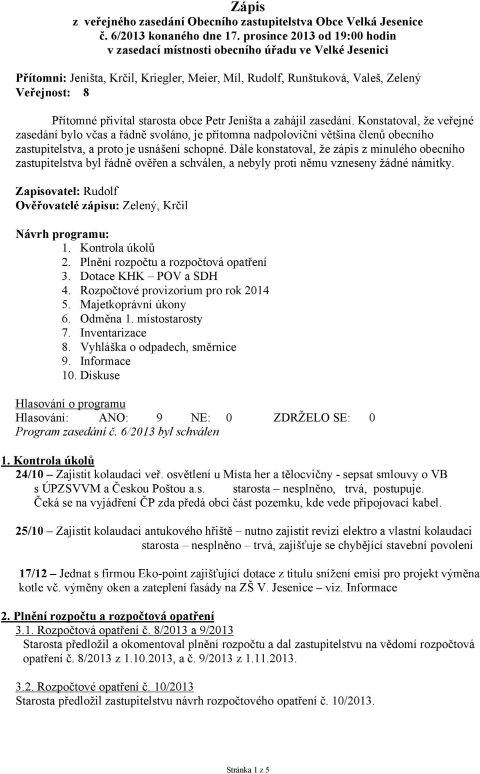 starosta obce Petr Jeništa a zahájil zasedání. Konstatoval, že veřejné zasedání bylo včas a řádně svoláno, je přítomna nadpoloviční většina členů obecního zastupitelstva, a proto je usnášení schopné.