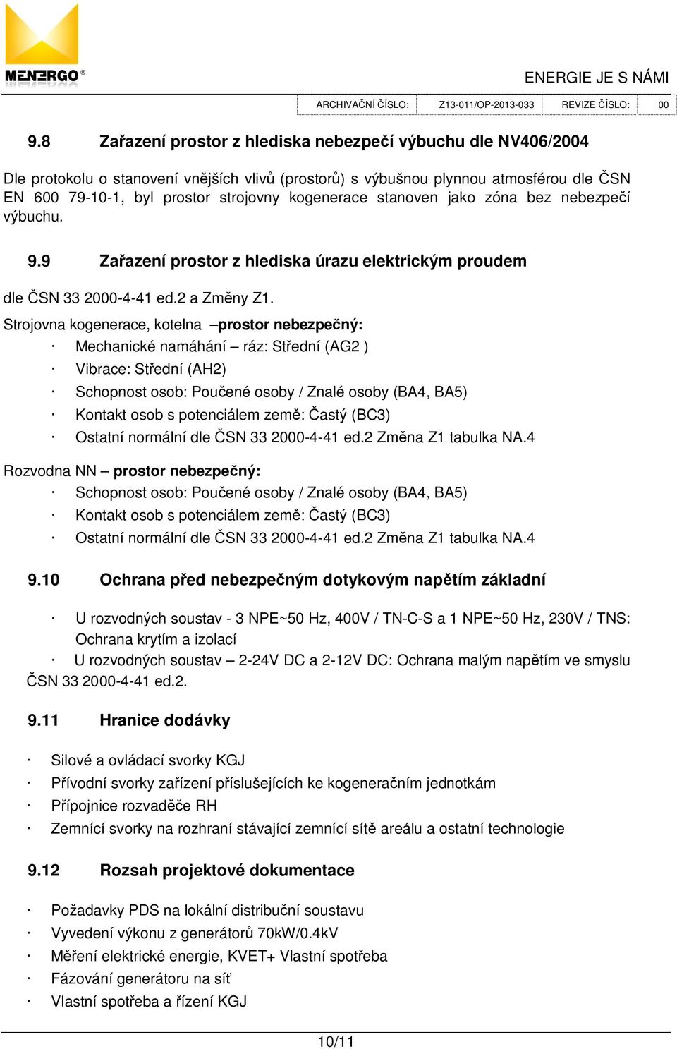 Strojovna kogenerace, kotelna prostor nebezpe ný: Mechanické namáhání ráz: St ední (AG2 ) Vibrace: St ední (AH2) Schopnost osob: Pou ené osoby / Znalé osoby (BA4, BA5) Kontakt osob s potenciálem zem