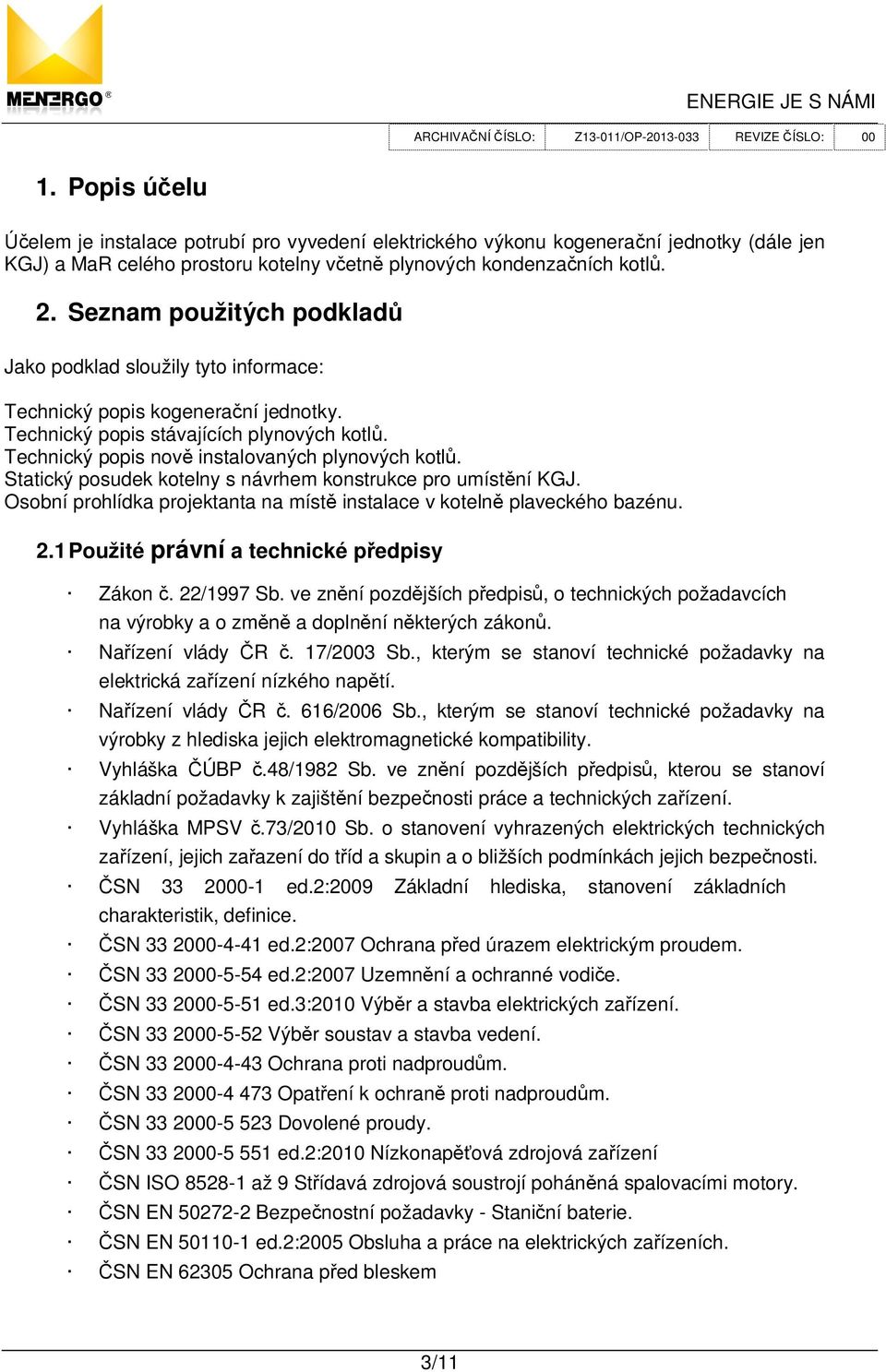 Statický posudek kotelny s návrhem konstrukce pro umíst ní KGJ. Osobní prohlídka projektanta na míst instalace v koteln plaveckého bazénu. 2.1 Použité právní a technické p edpisy Zákon. 22/1997 Sb.