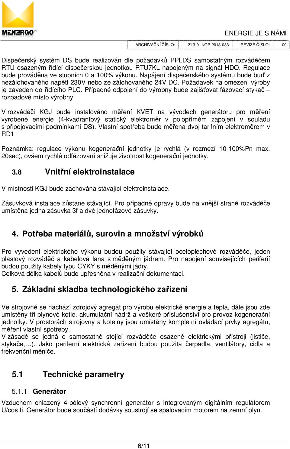 Požadavek na omezení výroby je zaveden do ídícího PLC. P ípadné odpojení do výrobny bude zajiš ovat fázovací styka rozpadové místo výrobny.