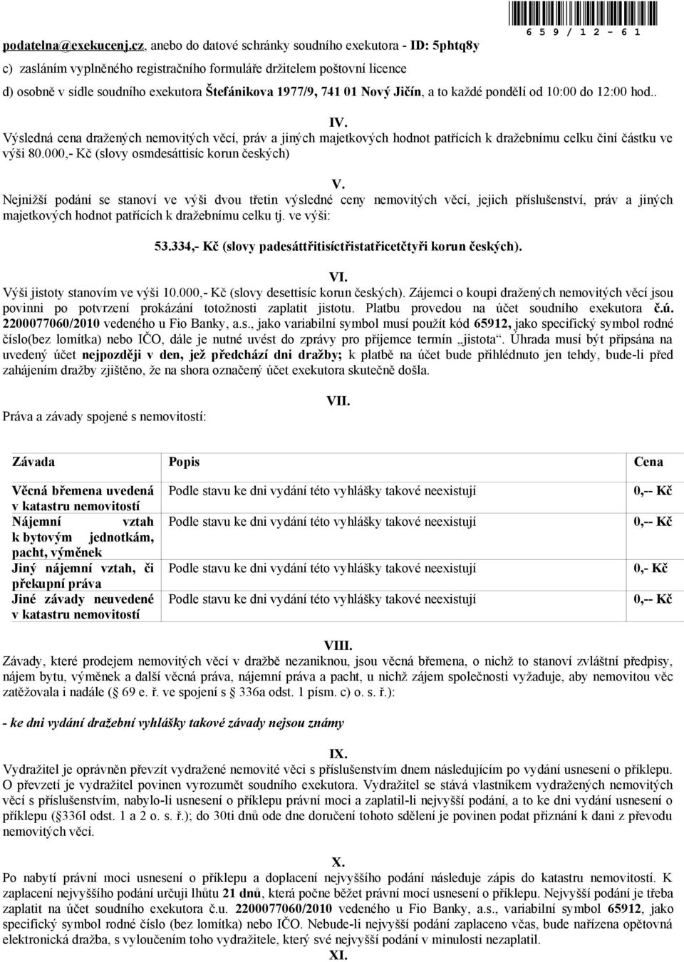 1977/9, 741 01 Nový Jičín, a to každé pondělí od 10:00 do 12:00 hod.. IV. Výsledná cena dražených nemovitých věcí, práv a jiných majetkových hodnot patřících k dražebnímu celku činí částku ve výši 80.