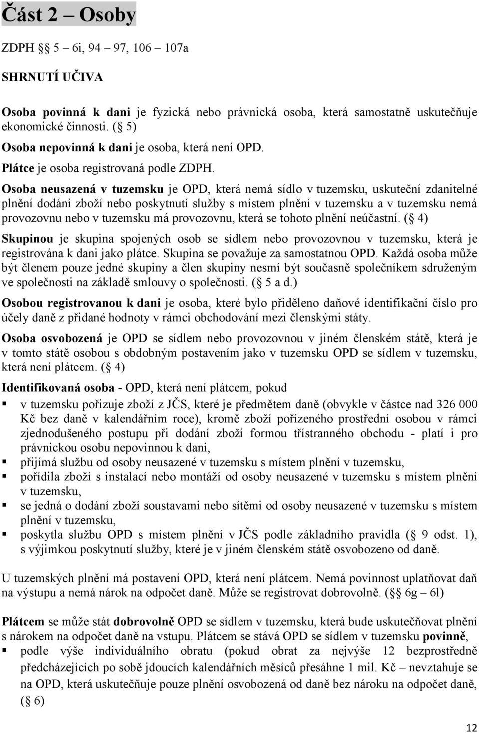 Osoba neusazená v tuzemsku je OPD, která nemá sídlo v tuzemsku, uskuteční zdanitelné plnění dodání zboží nebo poskytnutí služby s místem plnění v tuzemsku a v tuzemsku nemá provozovnu nebo v tuzemsku