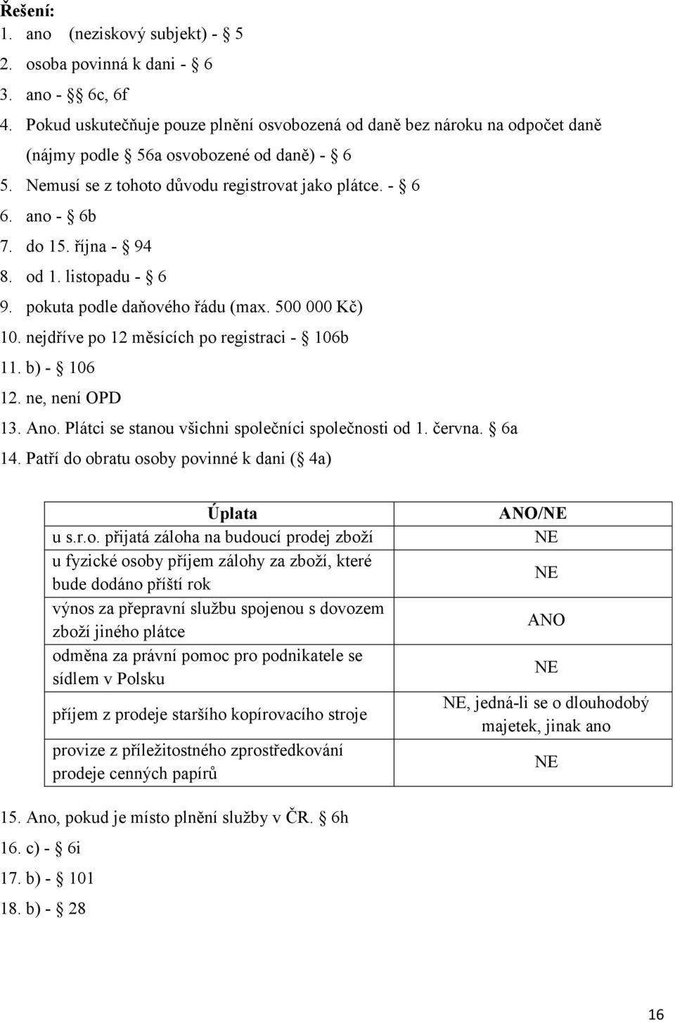 října - 94 8. od 1. listopadu - 6 9. pokuta podle daňového řádu (max. 500 000 Kč) 10. nejdříve po 12 měsících po registraci - 106b 11. b) - 106 12. ne, není OPD 13. Ano.