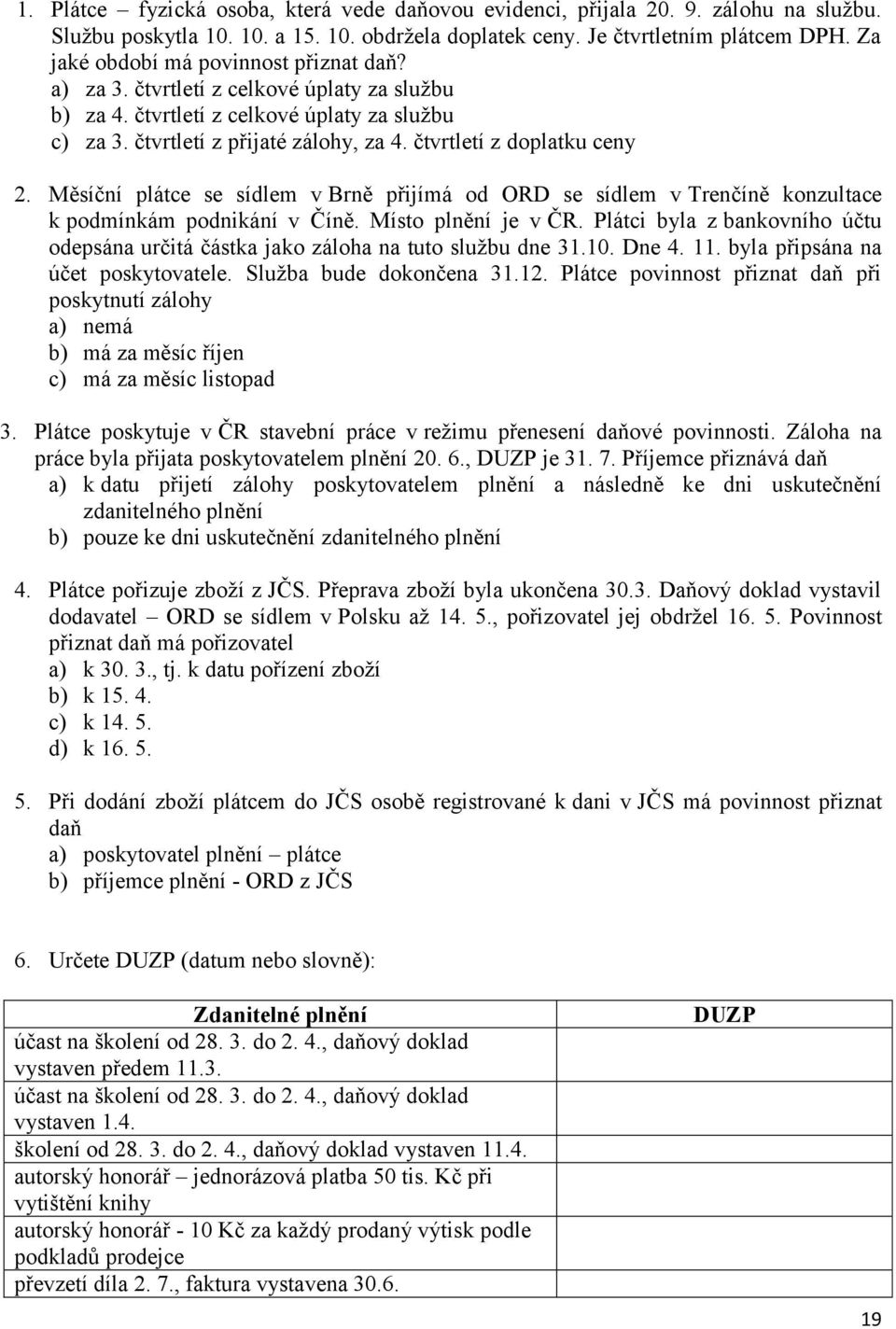 čtvrtletí z doplatku ceny 2. Měsíční plátce se sídlem v Brně přijímá od ORD se sídlem v Trenčíně konzultace k podmínkám podnikání v Číně. Místo plnění je v ČR.