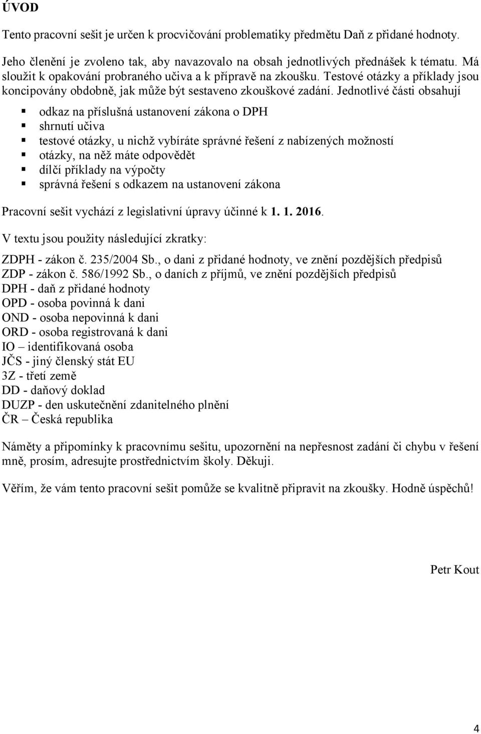 Jednotlivé části obsahují odkaz na příslušná ustanovení zákona o DPH shrnutí učiva testové otázky, u nichž vybíráte správné řešení z nabízených možností otázky, na něž máte odpovědět dílčí příklady