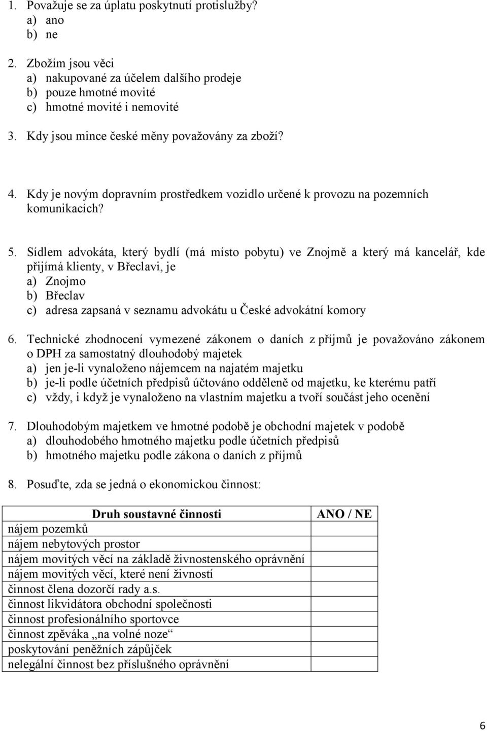 Sídlem advokáta, který bydlí (má místo pobytu) ve Znojmě a který má kancelář, kde přijímá klienty, v Břeclavi, je a) Znojmo b) Břeclav c) adresa zapsaná v seznamu advokátu u České advokátní komory 6.