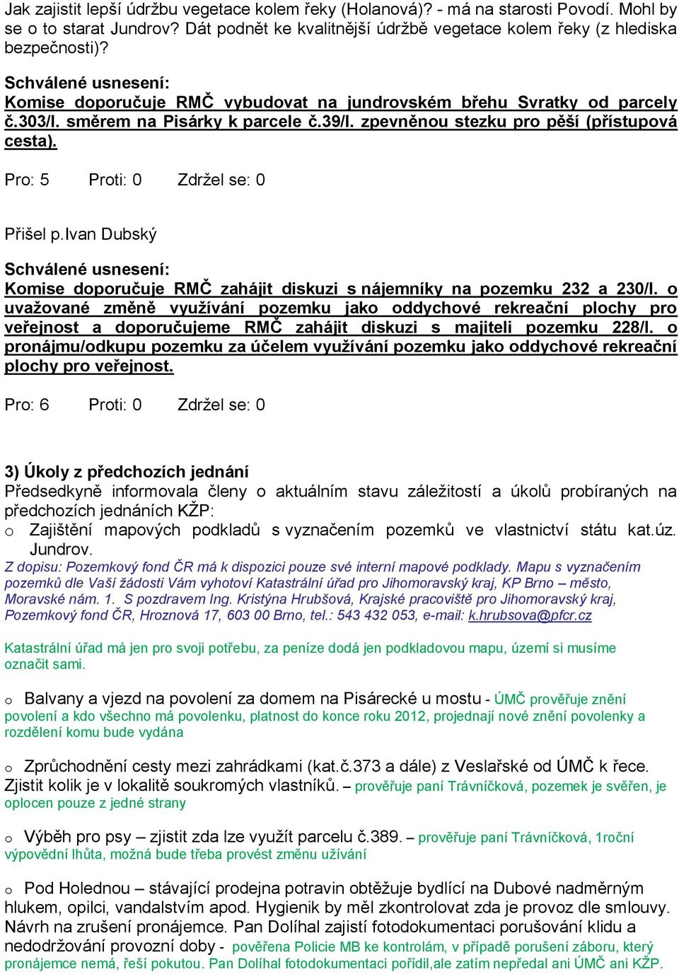 Pro: 5 Proti: 0 Zdržel se: 0 Přišel p.ivan Dubský Komise doporučuje RMČ zahájit diskuzi s nájemníky na pozemku 232 a 230/I.