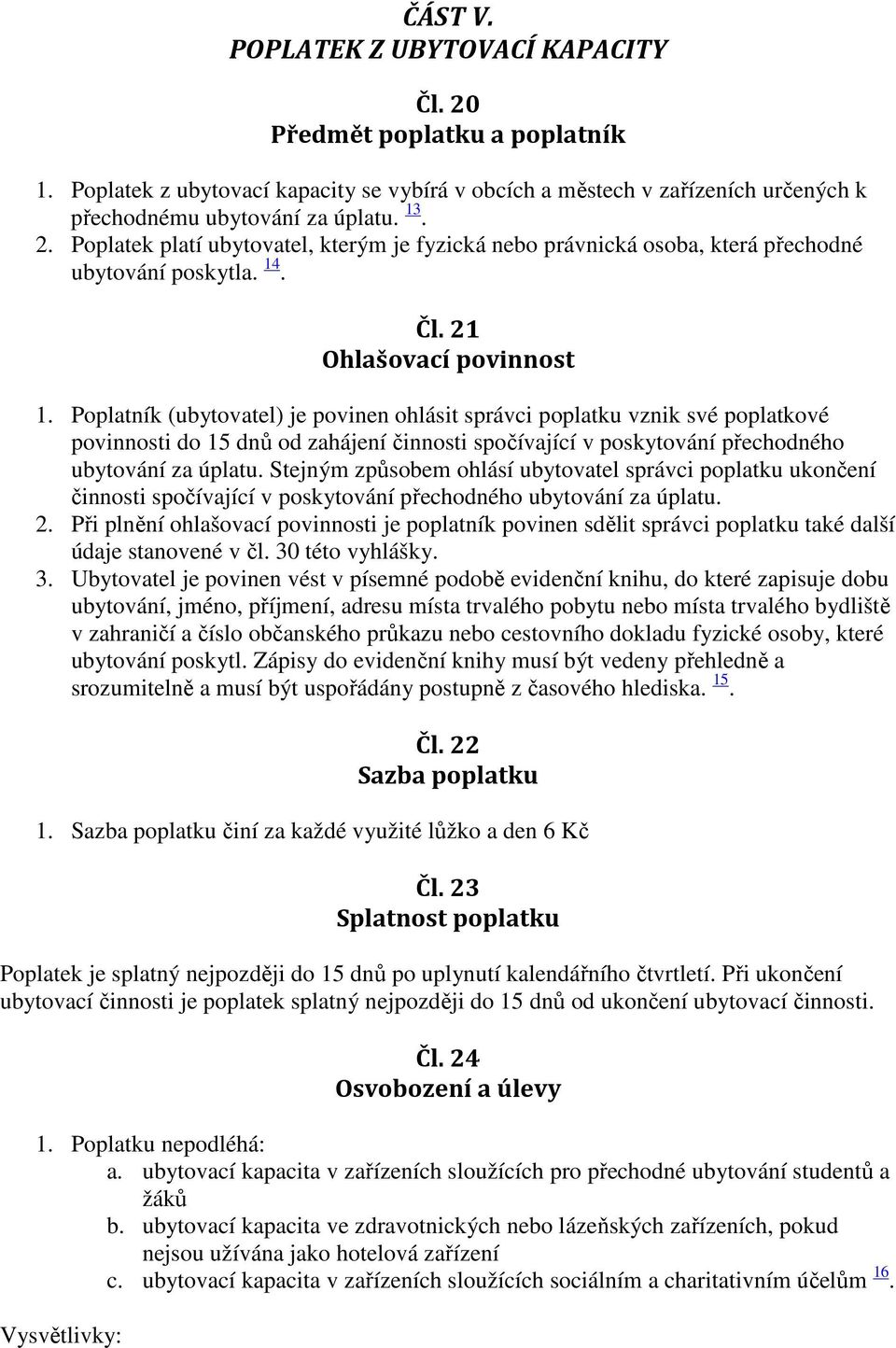 Poplatník (ubytovatel) je povinen ohlásit správci poplatku vznik své poplatkové povinnosti do 15 dnů od zahájení činnosti spočívající v poskytování přechodného ubytování za úplatu.