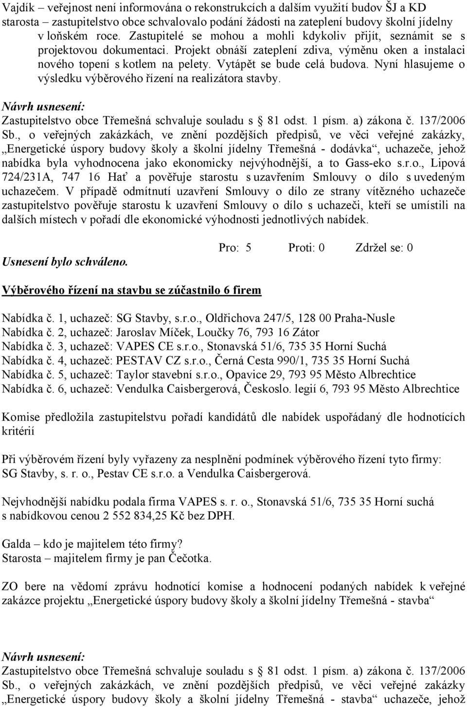 Vytápět se bude celá budova. Nyní hlasujeme o výsledku výběrového řízení na realizátora stavby. Zastupitelstvo obce Třemešná schvaluje souladu s 81 odst. 1 písm. a) zákona č. 137/2006 Sb.