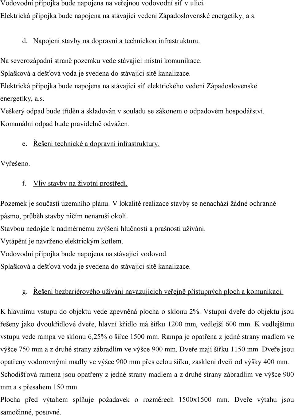 Elektrická přípojka bude napojena na stávající síť elektrického vedení Západoslovenské energetiky, a.s. Veškerý odpad bude tříděn a skladován v souladu se zákonem o odpadovém hospodářství.