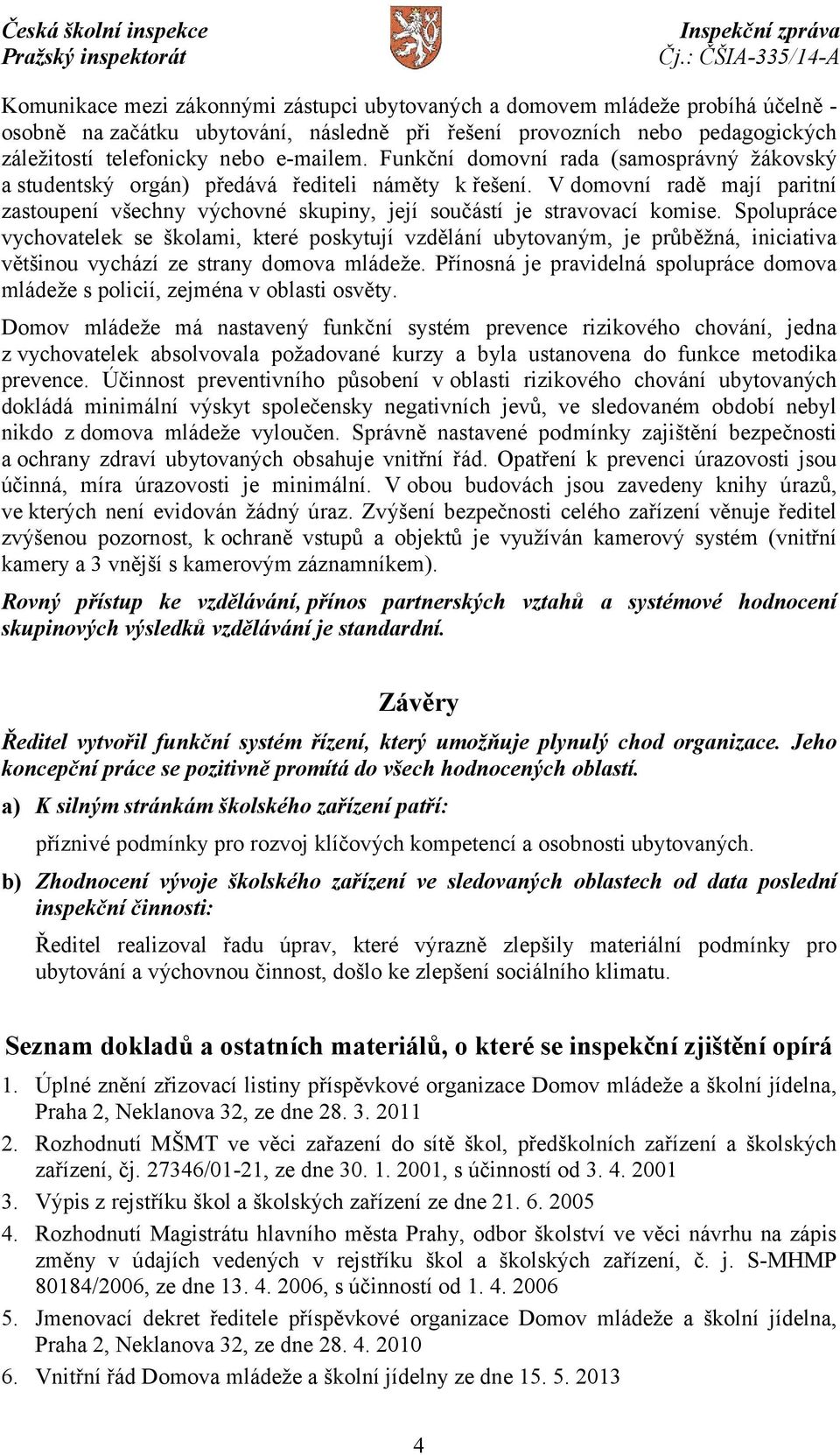 Spolupráce vychovatelek se školami, které poskytují vzdělání ubytovaným, je průběžná, iniciativa většinou vychází ze strany domova mládeže.