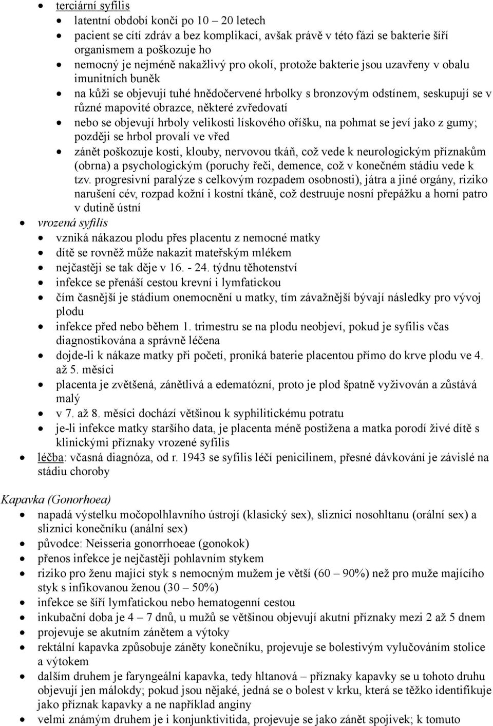 objevují hrboly velikosti lískového oříšku, na pohmat se jeví jako z gumy; později se hrbol provalí ve vřed zánět poškozuje kosti, klouby, nervovou tkáň, což vede k neurologickým příznakům (obrna) a