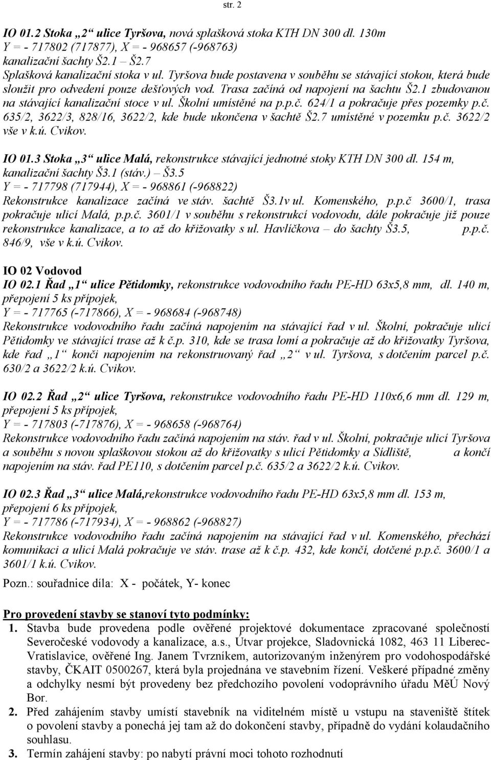 Školní umístěné na p.p.č. 624/1 a pokračuje přes pozemky p.č. 635/2, 3622/3, 828/16, 3622/2, kde bude ukončena v šachtě Š2.7 umístěné v pozemku p.č. 3622/2 vše v k.ú. Cvikov. IO 01.