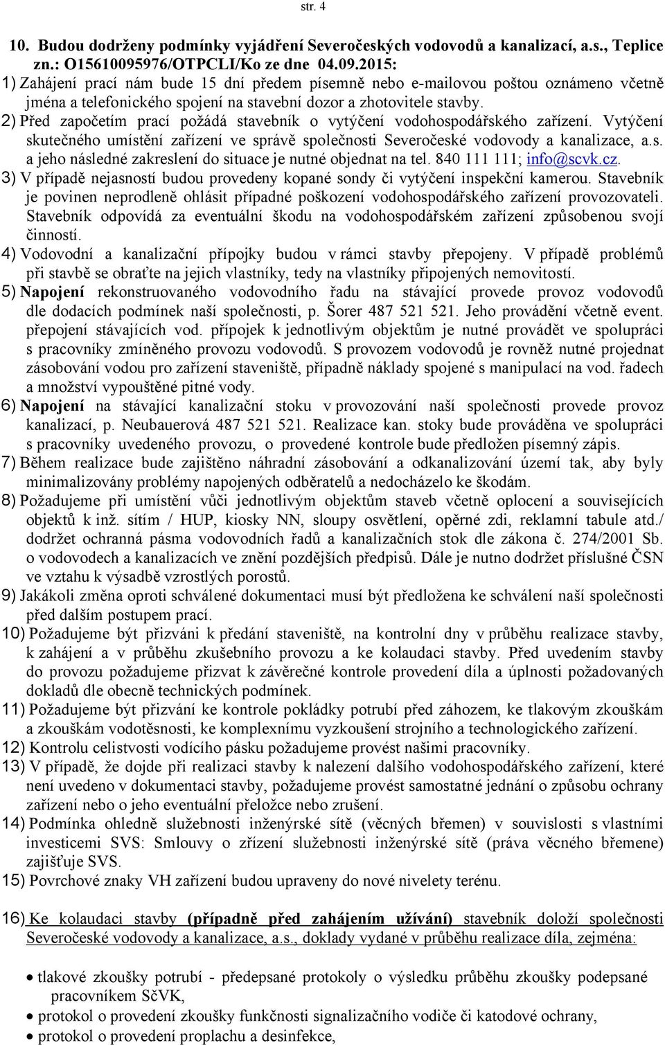 2) Před započetím prací požádá stavebník o vytýčení vodohospodářského zařízení. Vytýčení skutečného umístění zařízení ve správě společnosti Severočeské vodovody a kanalizace, a.s. a jeho následné zakreslení do situace je nutné objednat na tel.