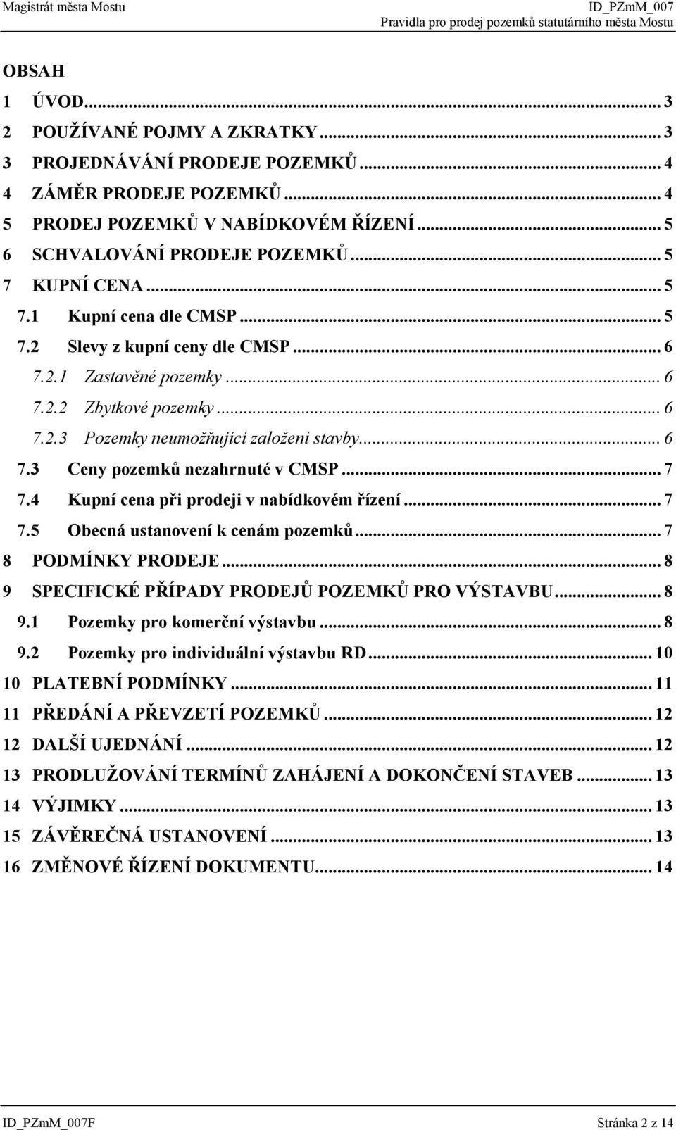 .. 7 7.4 Kupní cena při prodeji v nabídkovém řízení... 7 7.5 Obecná ustanovení k cenám pozemků... 7 8 PODMÍNKY PRODEJE... 8 9 SPECIFICKÉ PŘÍPADY PRODEJŮ POZEMKŮ PRO VÝSTAVBU... 8 9.1 Pozemky pro komerční výstavbu.