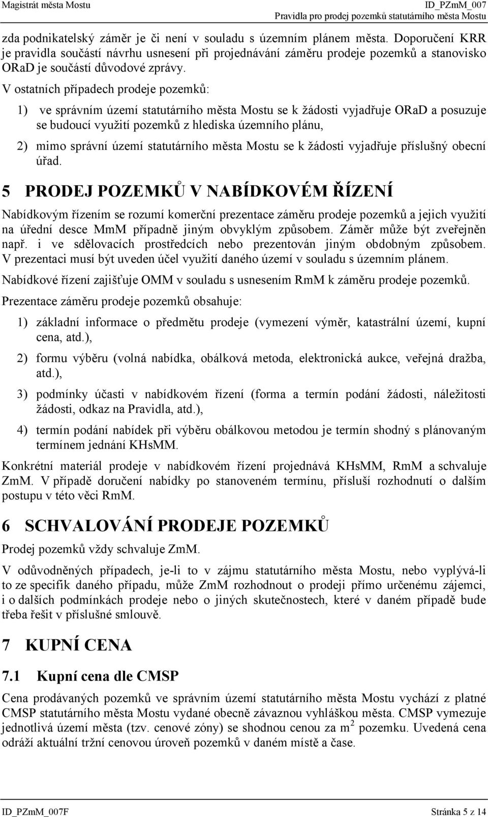 V ostatních případech prodeje pozemků: 1) ve správním území statutárního města Mostu se k žádosti vyjadřuje ORaD a posuzuje se budoucí využití pozemků z hlediska územního plánu, 2) mimo správní území