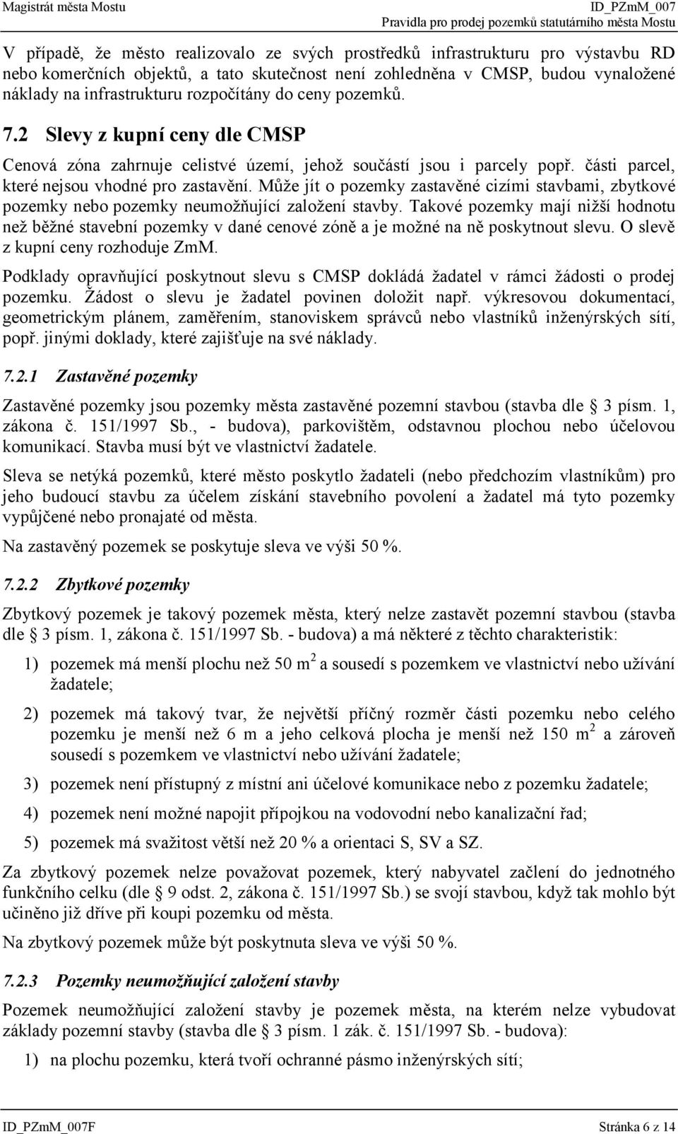 Může jít o pozemky zastavěné cizími stavbami, zbytkové pozemky nebo pozemky neumožňující založení stavby.