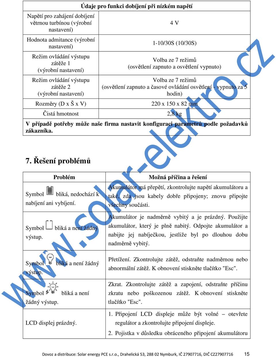 - vypnuto za 5 hodin) 220 x 150 x 82 mm 2,8 kg V případě potřeby může naše firma nastavit konfiguraci parametrů podle požadavků zákazníka. 7.