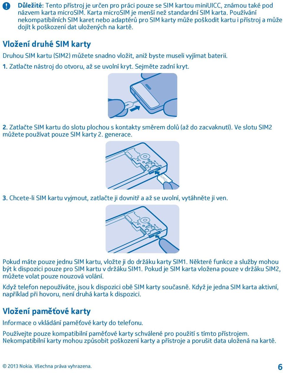 Vložení druhé SIM karty Druhou SIM kartu (SIM2) můžete snadno vložit, aniž byste museli vyjímat baterii. 1. Zatlačte nástroj do otvoru, až se uvolní kryt. Sejměte zadní kryt. 2.