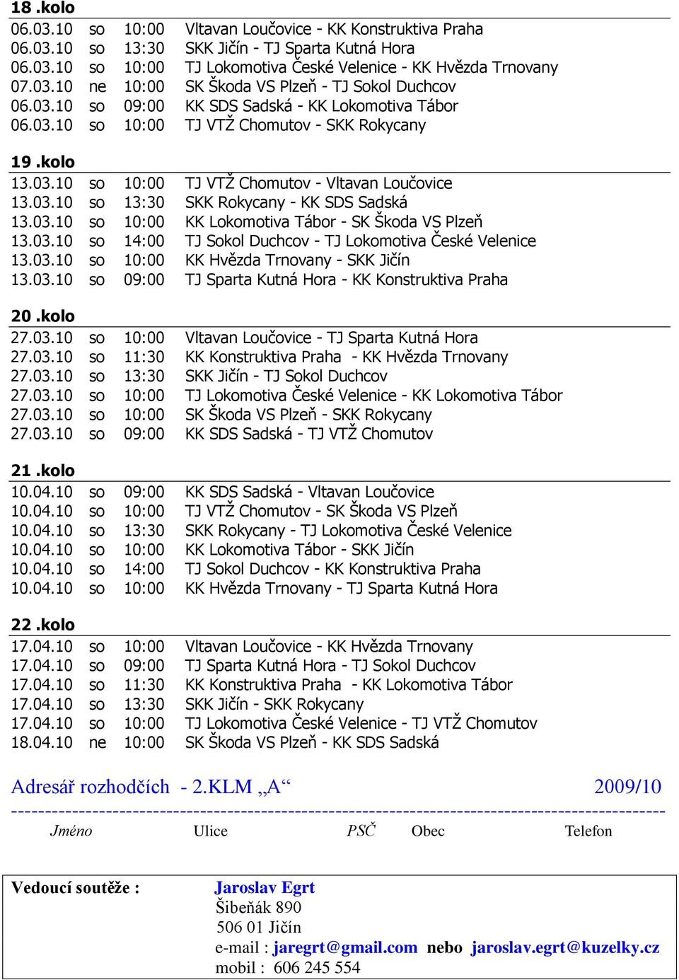 03.10 so 10:00 KK Lokomotiva Tábor - SK Škoda VS Plzeň 13.03.10 so 14:00 TJ Sokol Duchcov - TJ Lokomotiva České Velenice 13.03.10 so 10:00 KK Hvězda Trnovany - SKK Jičín 13.03.10 so 09:00 TJ Sparta Kutná Hora - KK Konstruktiva Praha 20.