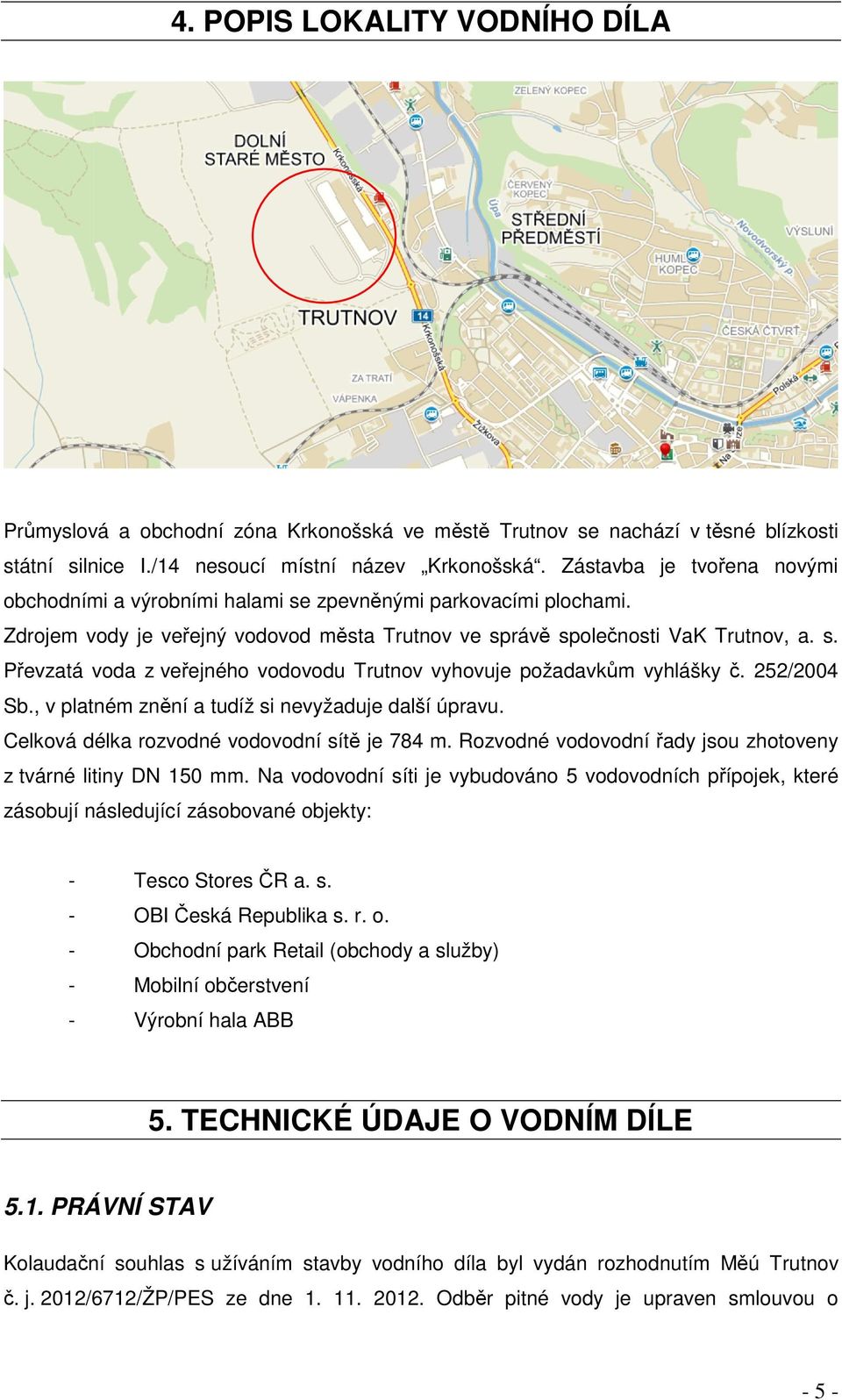 252/2004 Sb., v platném znění a tudíž si nevyžaduje další úpravu. Celková délka rozvodné vodovodní sítě je 784 m. Rozvodné vodovodní řady jsou zhotoveny z tvárné litiny DN 150 mm.