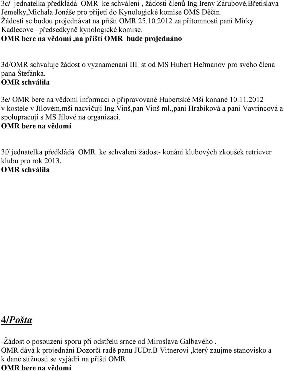 od MS Hubert Heřmanov pro svého člena pana Štefánka. OMR schválila 3e/ informaci o připravované Hubertské Mši konané 10.11.2012 v kostele v Jílovém,mši nacvičují Ing.Vinš,pan Vinš ml.