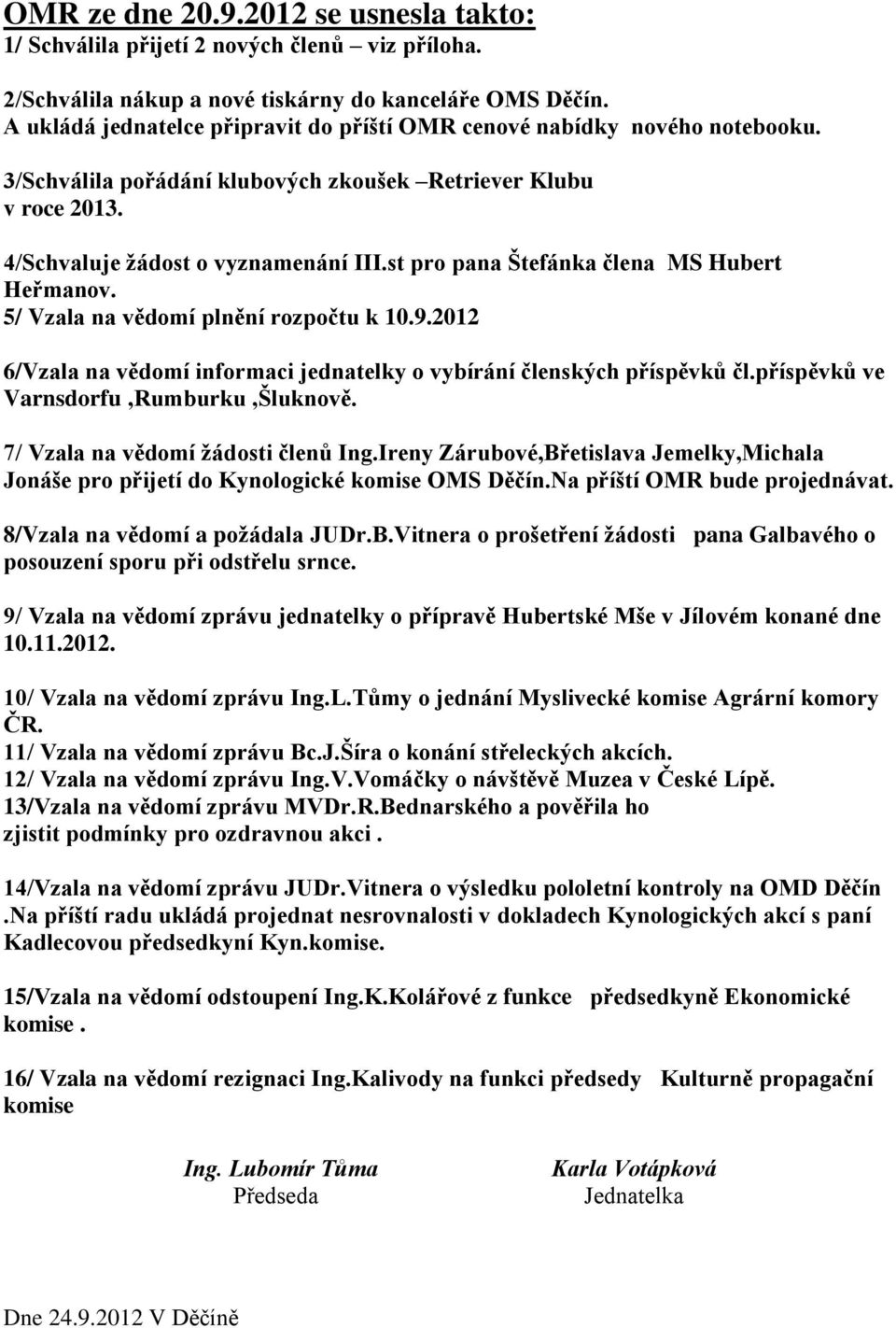 st pro pana Štefánka člena MS Hubert Heřmanov. 5/ Vzala na vědomí plnění rozpočtu k 10.9.2012 6/Vzala na vědomí informaci jednatelky o vybírání členských příspěvků čl.