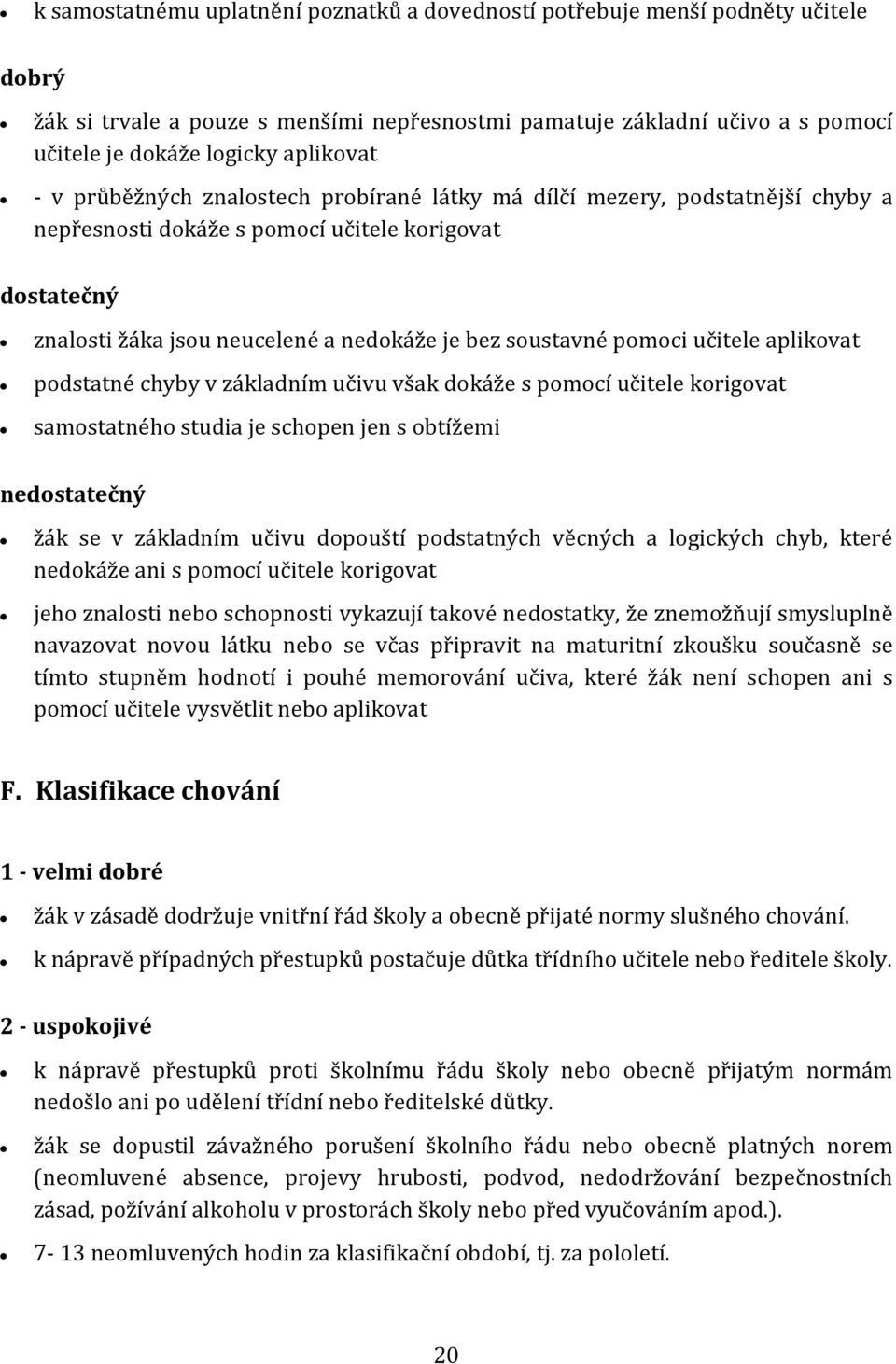 soustavné pomoci učitele aplikovat podstatné chyby v základním učivu však dokáže s pomocí učitele korigovat samostatného studia je schopen jen s obtížemi nedostatečný žák se v základním učivu