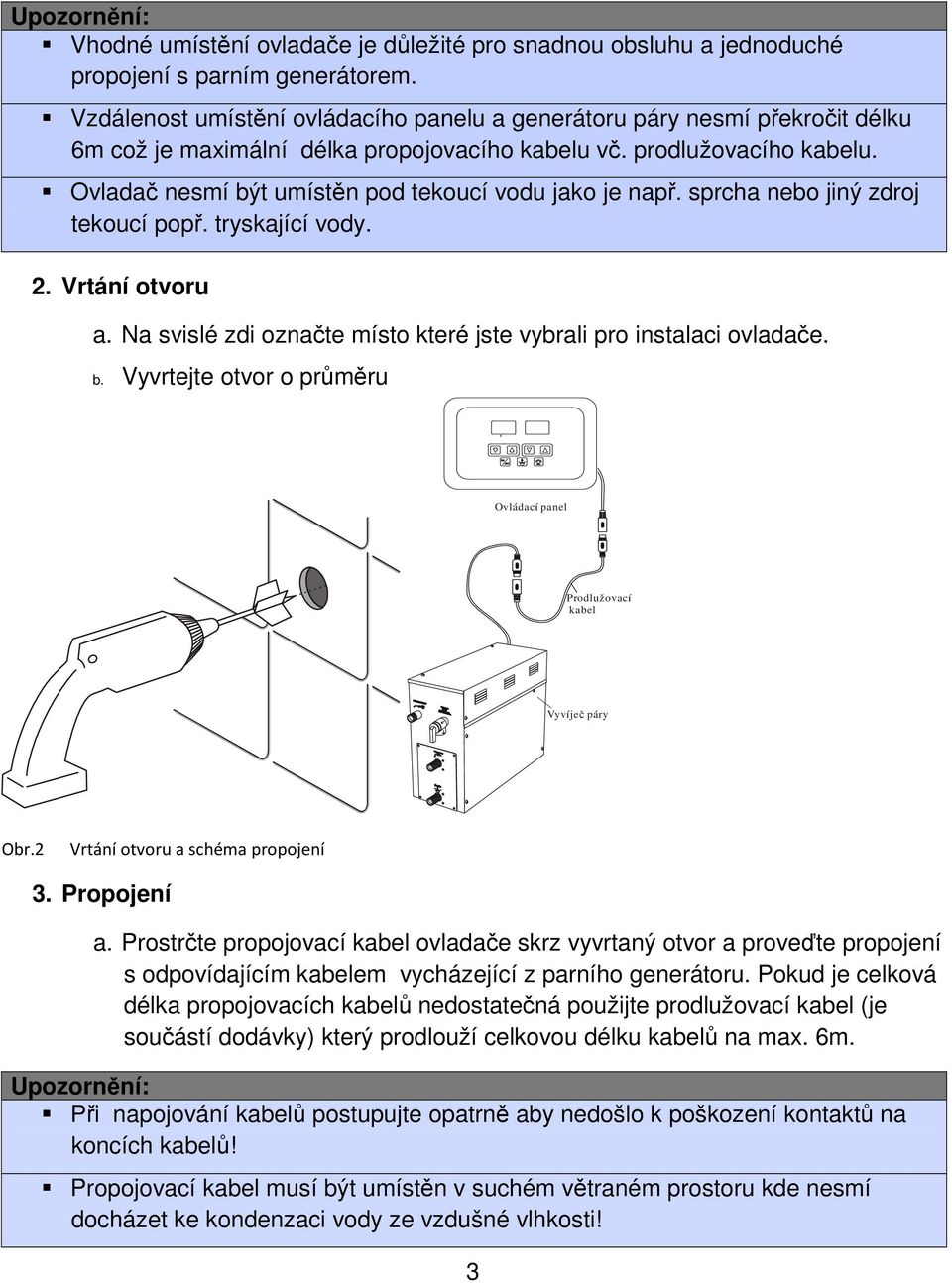 Ovladač nesmí být umístěn pod tekoucí vodu jako je např. sprcha nebo jiný zdroj tekoucí popř. tryskající vody. 2. Vrtání otvoru a.