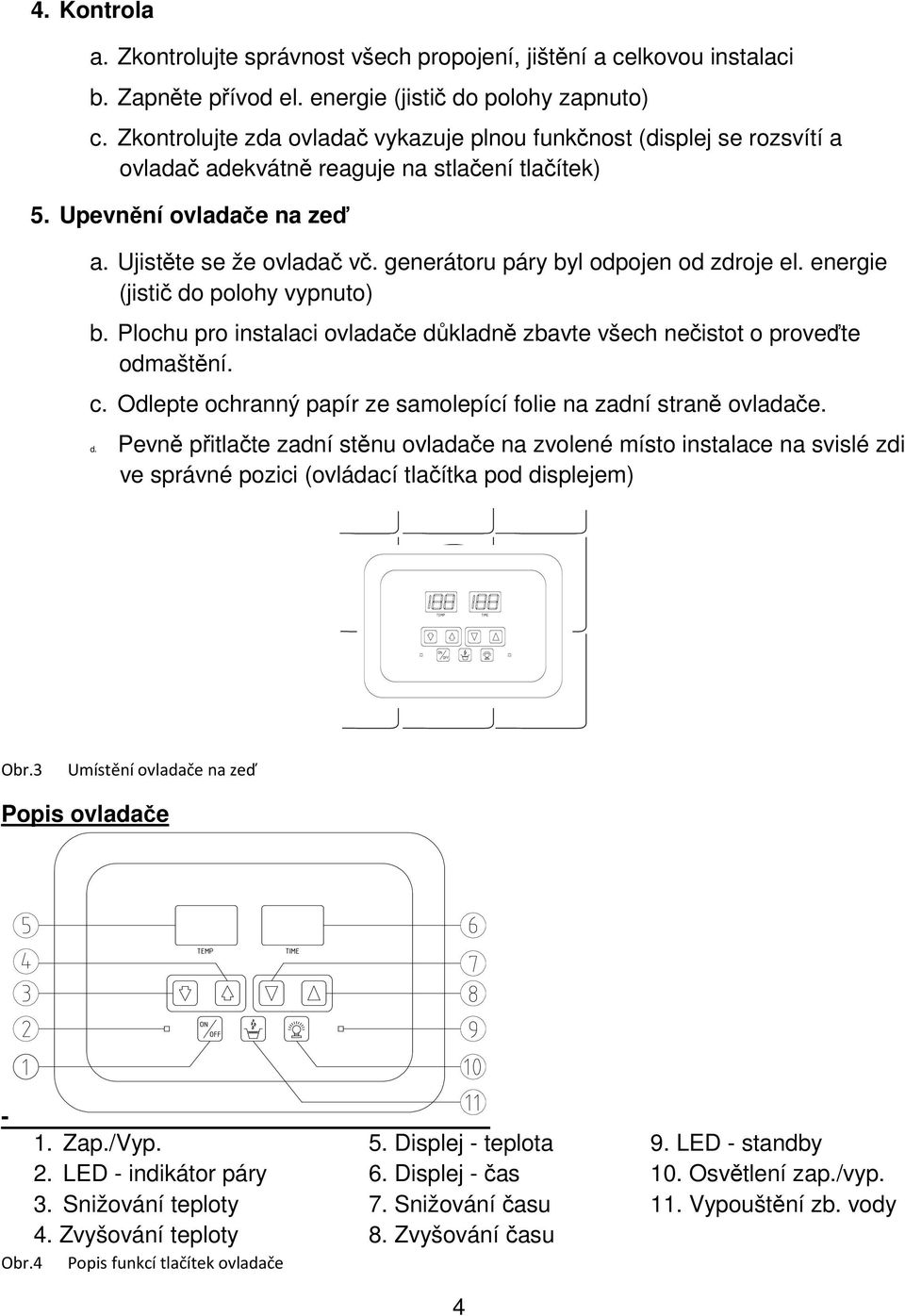 generátoru páry byl odpojen od zdroje el. energie (jistič do polohy vypnuto) b. Plochu pro instalaci ovladače důkladně zbavte všech nečistot o proveďte odmaštění. c.