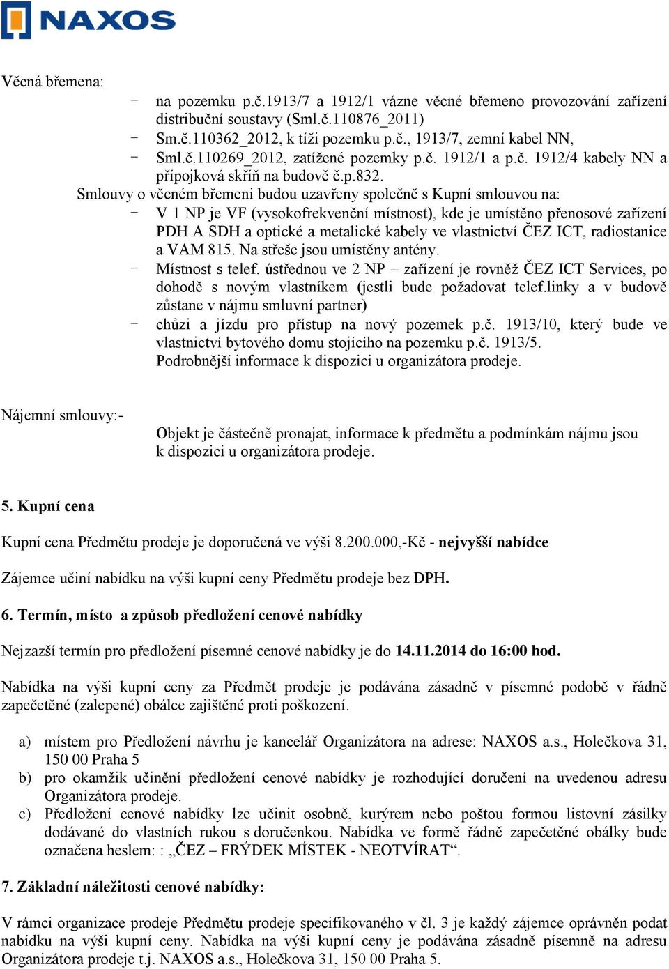 Smlouvy o věcném břemeni budou uzavřeny společně s Kupní smlouvou na: - V 1 NP je VF (vysokofrekvenční místnost), kde je umístěno přenosové zařízení PDH A SDH a optické a metalické kabely ve