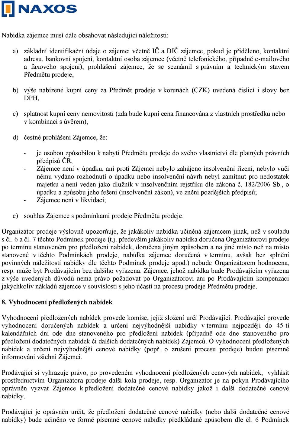 prodeje v korunách (CZK) uvedená číslicí i slovy bez DPH, c) splatnost kupní ceny nemovitostí (zda bude kupní cena financována z vlastních prostředků nebo v kombinaci s úvěrem), d) čestné prohlášení