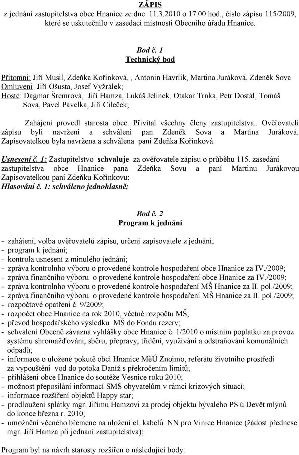 Otakar Trnka, Petr Dostál, Tomáš Sova, Pavel Pavelka, Jiří Cileček; Zahájení provedl starosta obce. Přivítal všechny členy zastupitelstva.