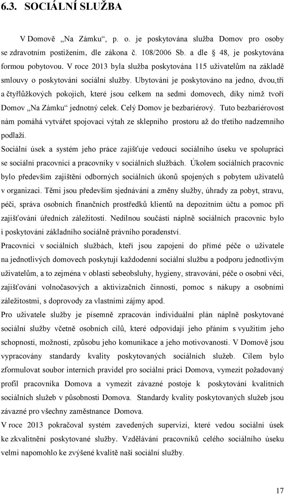 Ubytování je poskytováno na jedno, dvou,tří a čtyřlůžkových pokojích, které jsou celkem na sedmi domovech, díky nimž tvoří Domov Na Zámku jednotný celek. Celý Domov je bezbariérový.