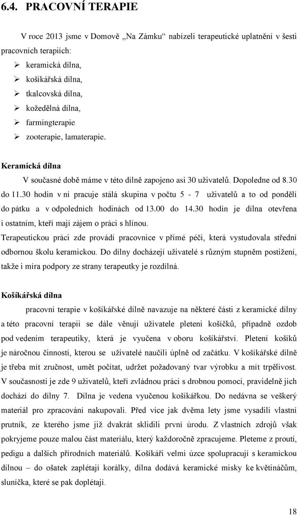 30 hodin v ní pracuje stálá skupina v počtu 5-7 uživatelů a to od pondělí do pátku a v odpoledních hodinách od 13.00 do 14.30 hodin je dílna otevřena i ostatním, kteří mají zájem o práci s hlínou.