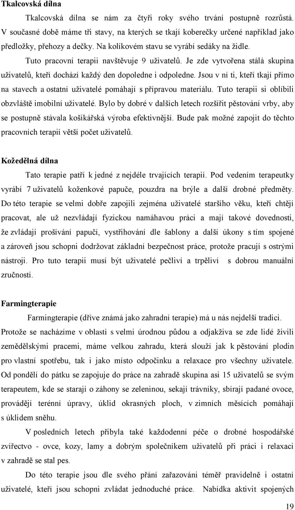 Jsou v ní ti, kteří tkají přímo na stavech a ostatní uživatelé pomáhají s přípravou materiálu. Tuto terapii si oblíbili obzvláště imobilní uživatelé.