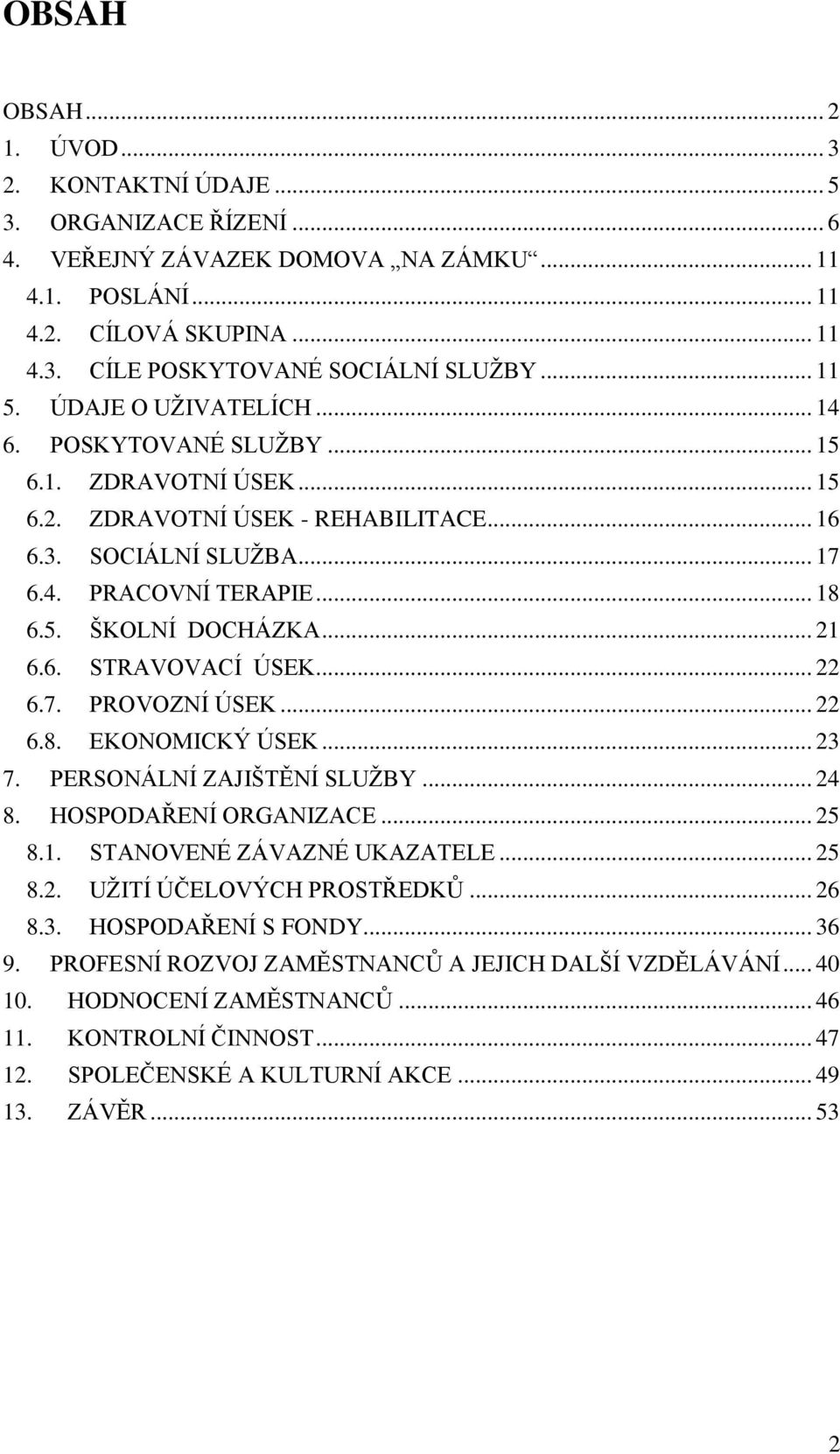 .. 21 6.6. STRAVOVACÍ ÚSEK... 22 6.7. PROVOZNÍ ÚSEK... 22 6.8. EKONOMICKÝ ÚSEK... 23 7. PERSONÁLNÍ ZAJIŠTĚNÍ SLUŽBY... 24 8. HOSPODAŘENÍ ORGANIZACE... 25 8.1. STANOVENÉ ZÁVAZNÉ UKAZATELE... 25 8.2. UŽITÍ ÚČELOVÝCH PROSTŘEDKŮ.