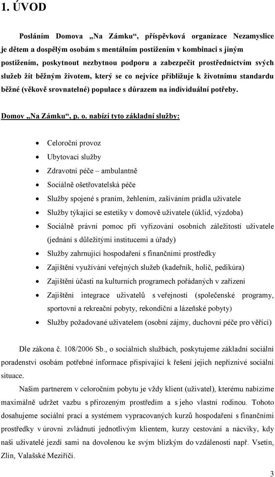 nabízí tyto základní služby: Celoroční provoz Ubytovací služby Zdravotní péče ambulantně Sociálně ošetřovatelská péče Služby spojené s praním, žehlením, zašíváním prádla uživatele Služby týkající se