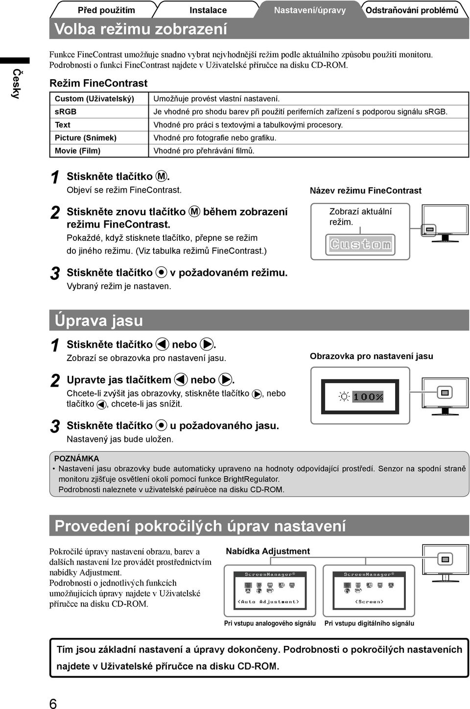 Je vhodné pro shodu barev při použití periferních zařízení s podporou signálu srgb. Vhodné pro práci s textovými a tabulkovými procesory. Vhodné pro fotografie nebo grafiku.