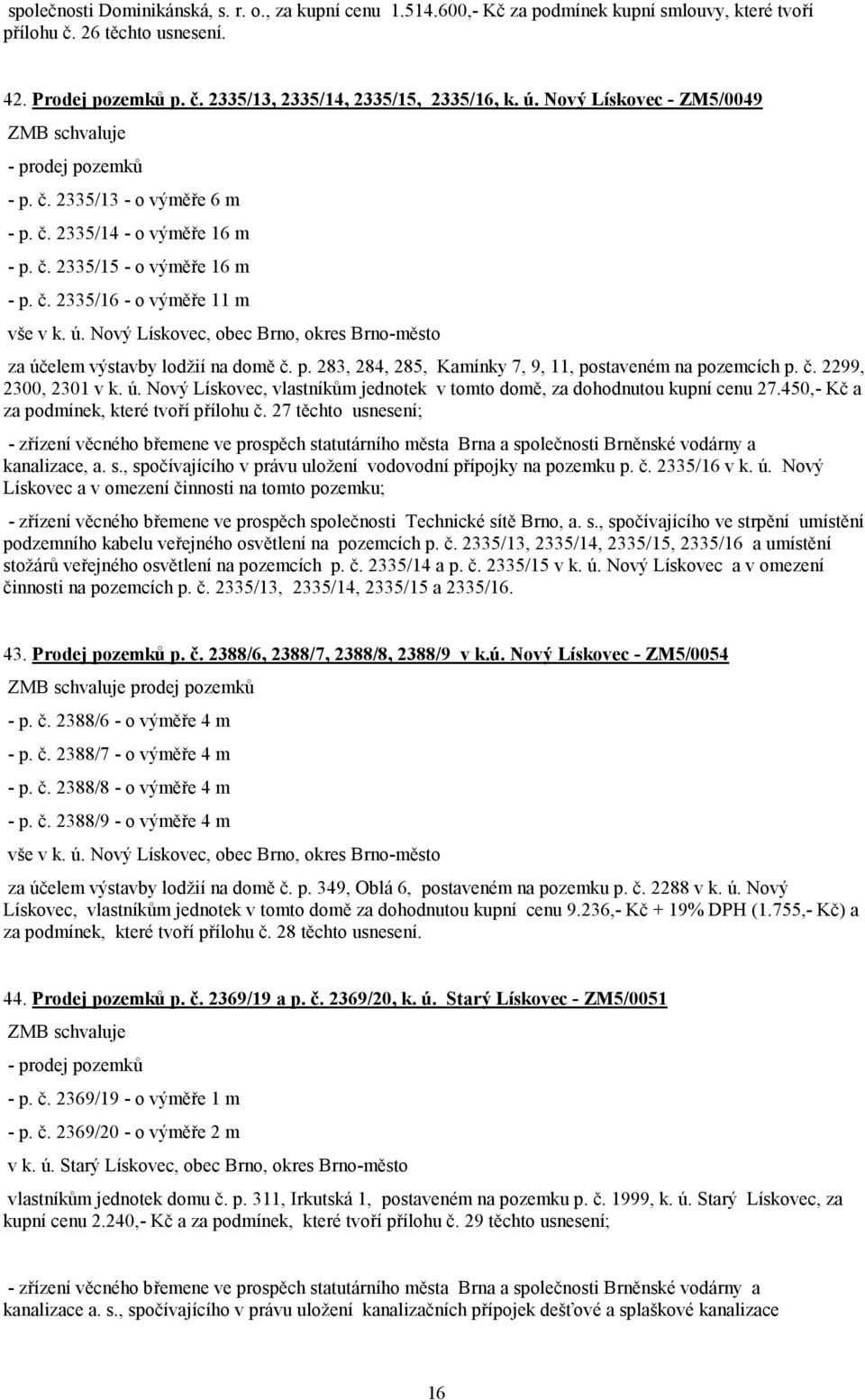 Nový Lískovec, obec Brno, okres Brno-město za účelem výstavby lodžií na domě č. p. 283, 284, 285, Kamínky 7, 9, 11, postaveném na pozemcích p. č. 2299, 2300, 2301 v k. ú. Nový Lískovec, vlastníkům jednotek v tomto domě, za dohodnutou kupní cenu 27.