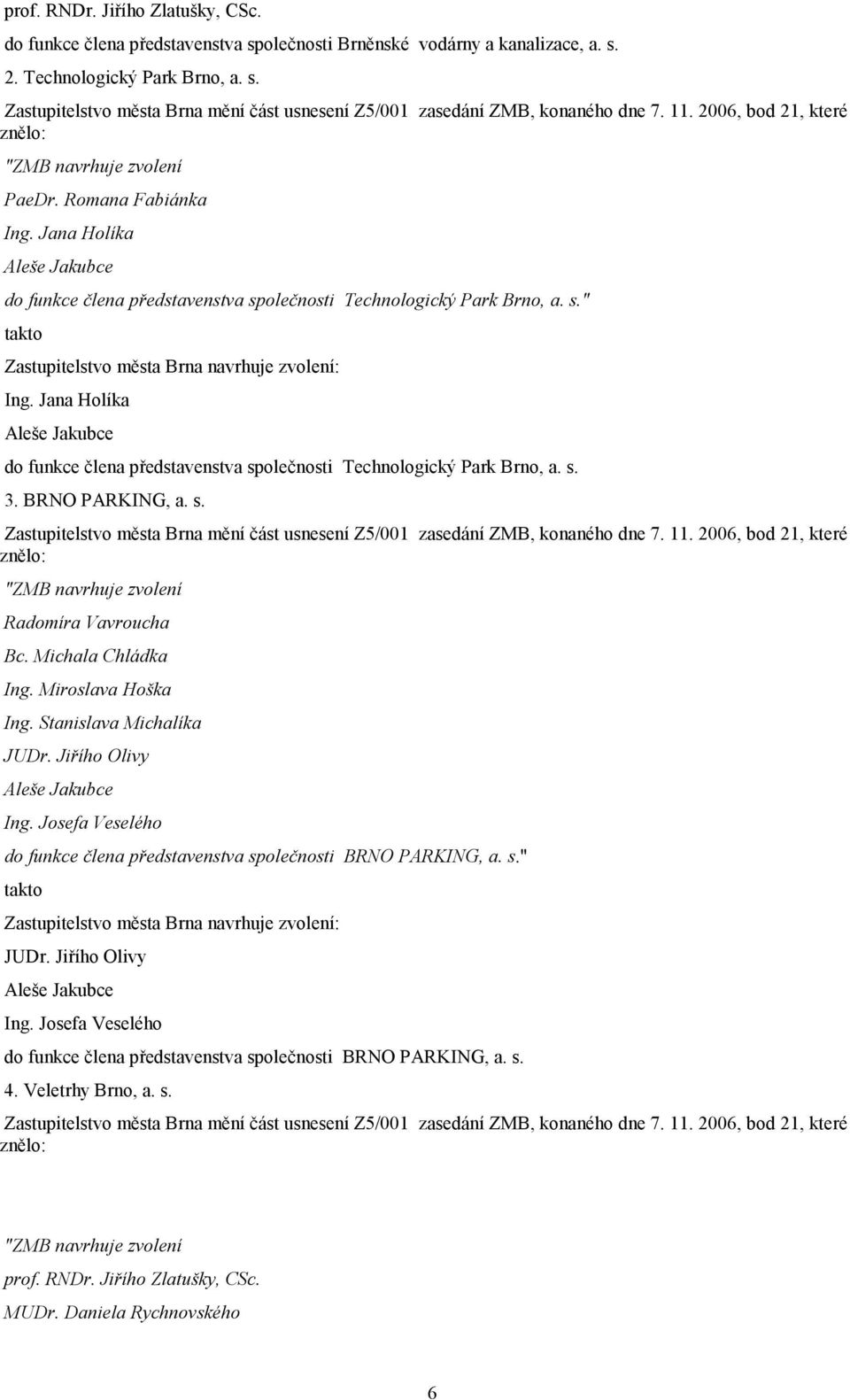 Jana Holíka Aleše Jakubce do funkce člena představenstva společnosti Technologický Park Brno, a. s. 3. BRNO PARKING, a. s. Zastupitelstvo města Brna mění část usnesení Z5/001 zasedání ZMB, konaného dne 7.