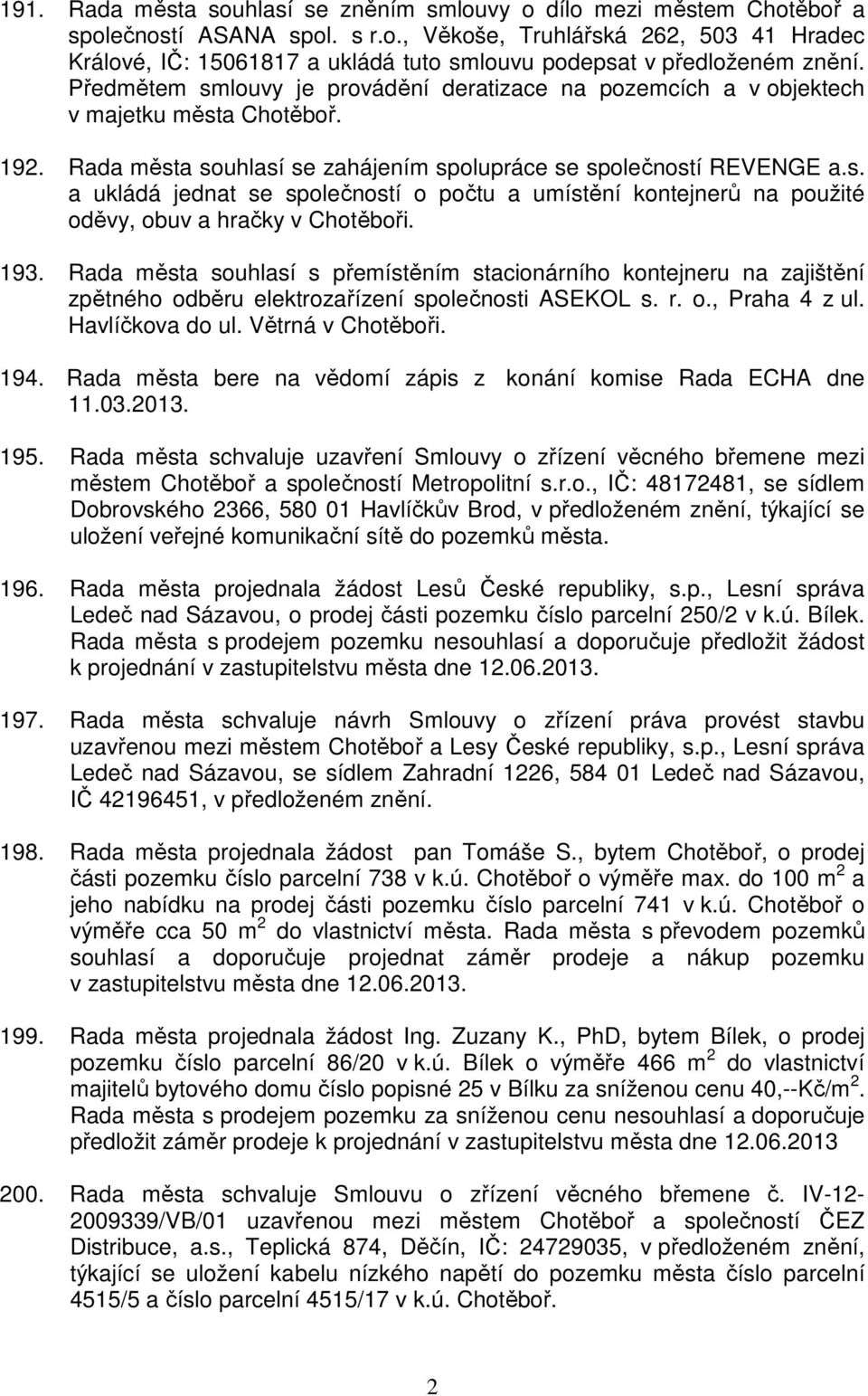 193. Rada města souhlasí s přemístěním stacionárního kontejneru na zajištění zpětného odběru elektrozařízení společnosti ASEKOL s. r. o., Praha 4 z ul. Havlíčkova do ul. Větrná v Chotěboři. 194.