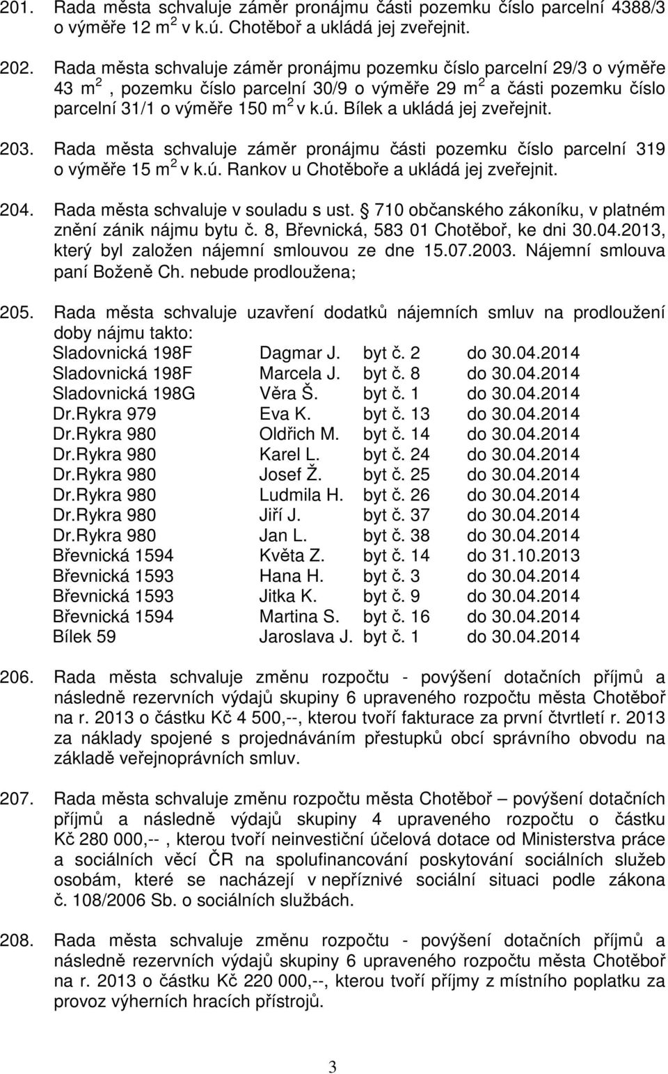 Bílek a ukládá jej zveřejnit. 203. Rada města schvaluje záměr pronájmu části pozemku číslo parcelní 319 o výměře 15 m 2 v k.ú. Rankov u Chotěboře a ukládá jej zveřejnit. 204.