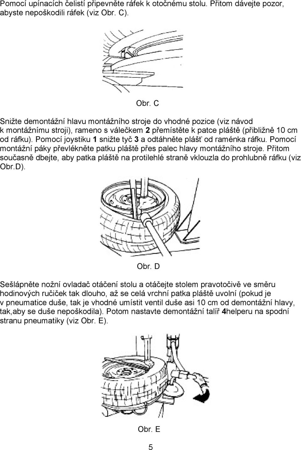 . Pomocí joystiku 1 snižte tyč 3 a odtáhněte plášť od raménka ráfku. Pomocí montážní páky převlékněte patku pláště přes palec hlavy montážního stroje.