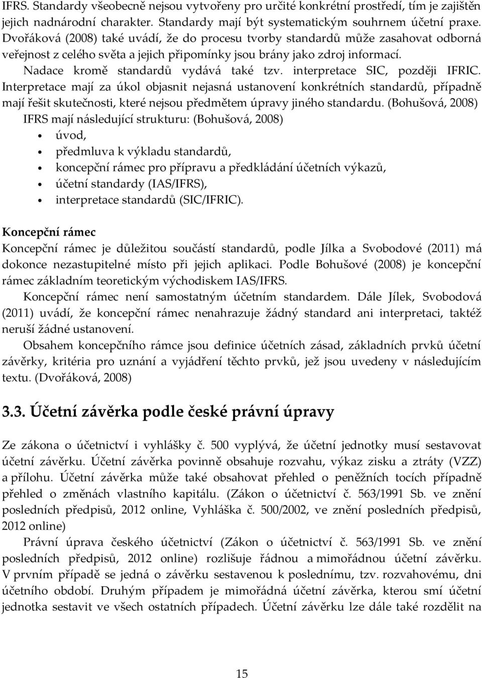 interpretace SIC, později IFRIC. Interpretace mají za úkol objasnit nejasná ustanovení konkrétních standardů, případně mají řešit skutečnosti, které nejsou předmětem úpravy jiného standardu.