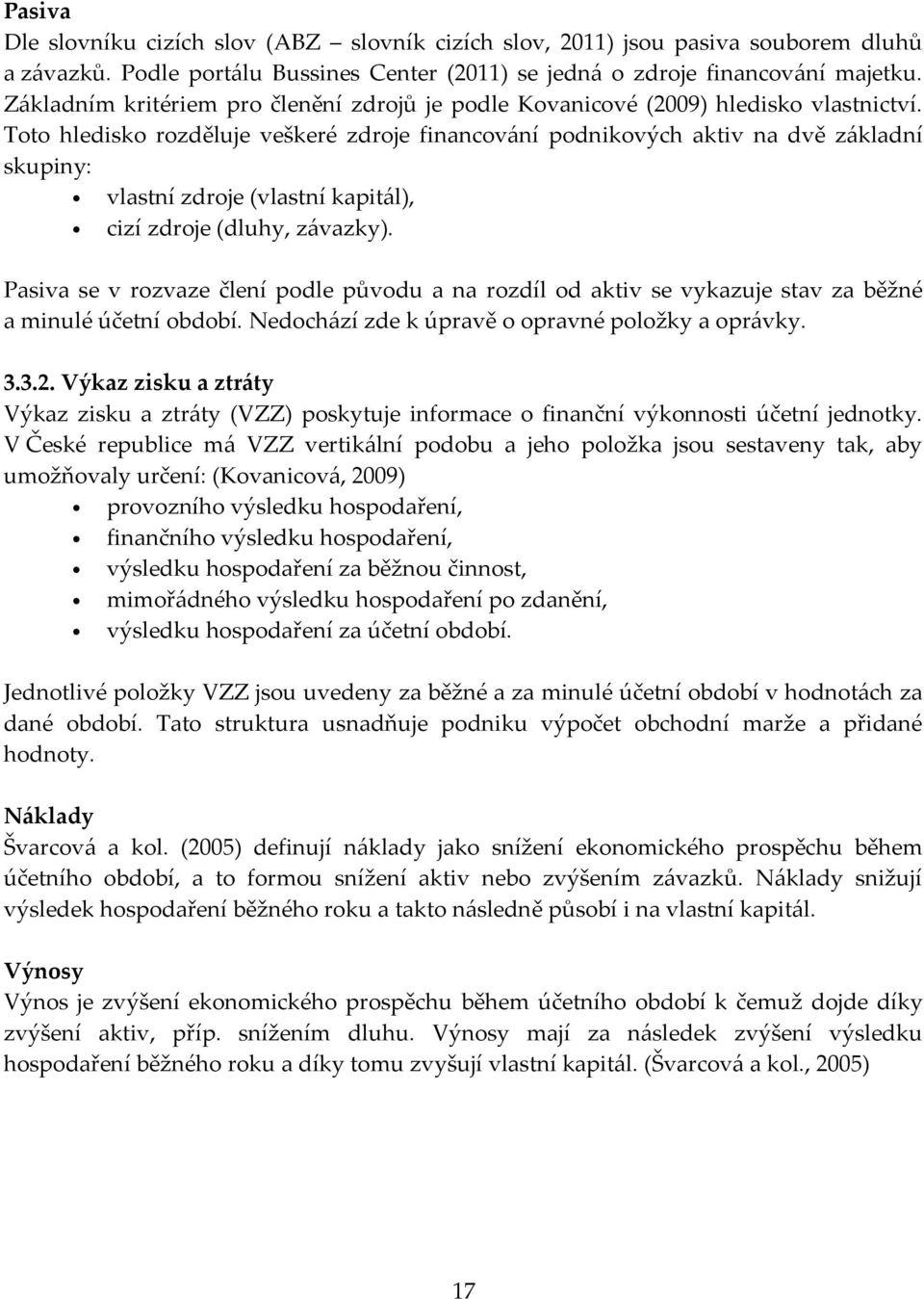 Toto hledisko rozděluje veškeré zdroje financování podnikových aktiv na dvě základní skupiny: vlastní zdroje (vlastní kapitál), cizí zdroje (dluhy, závazky).